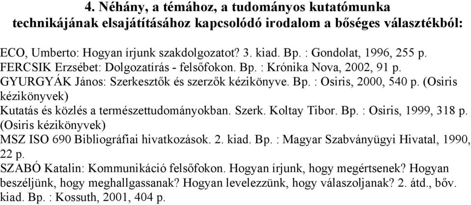 (Osiris kézikönyvek) Kutatás és közlés a természettudományokban. Szerk. Koltay Tibor. Bp. : Osiris, 1999, 318 p. (Osiris kézikönyvek) MSZ ISO 690 Bibliográfiai hivatkozások. 2. kiad. Bp. : Magyar Szabványügyi Hivatal, 1990, 22 p.