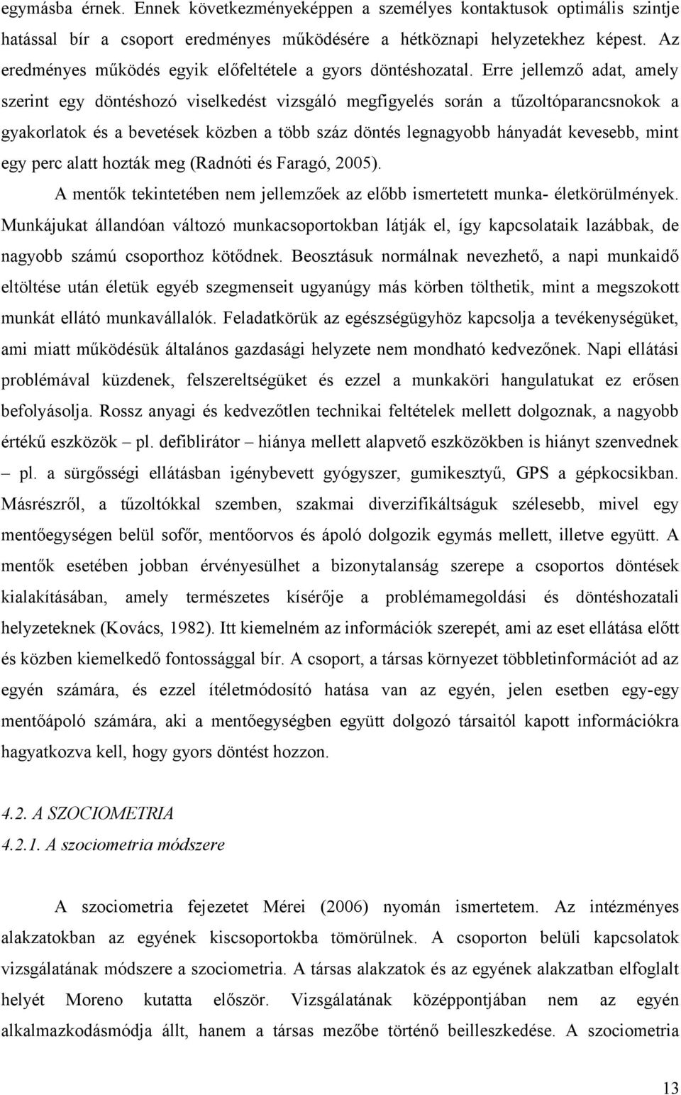 Erre jellemző adat, amely szerint egy döntéshozó viselkedést vizsgáló megfigyelés során a tűzoltóparancsnokok a gyakorlatok és a bevetések közben a több száz döntés legnagyobb hányadát kevesebb, mint