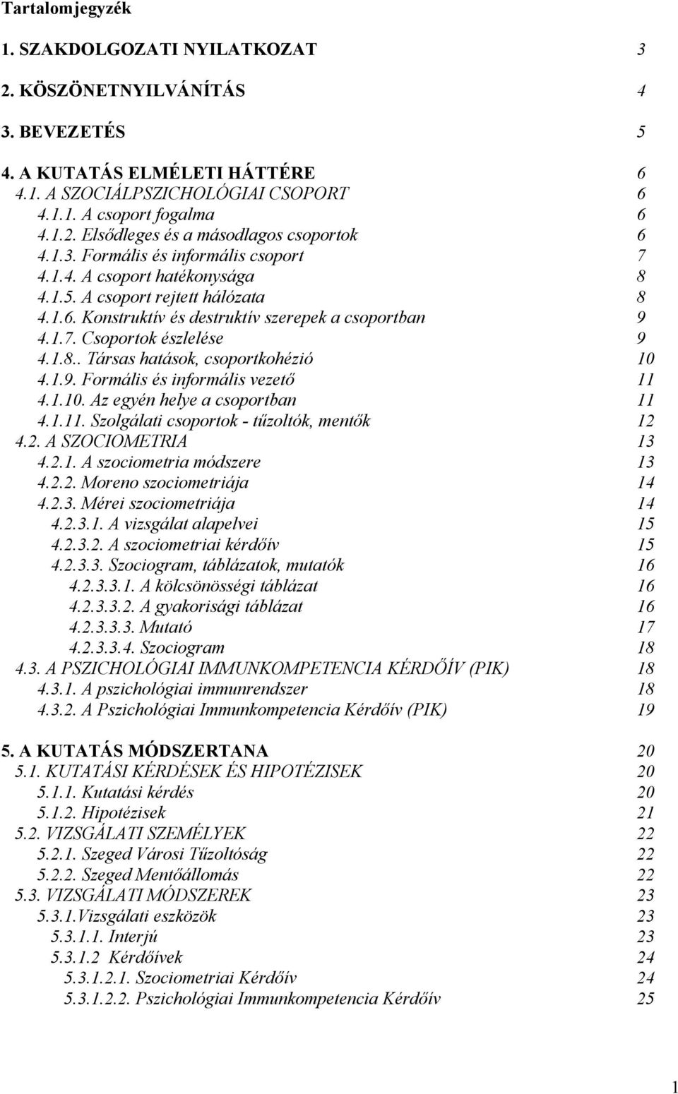 . Társas hatások, csoportkohézió 4.1.9. Formális és informális vezető 4.1.10. Az egyén helye a csoportban 4.1.11. Szolgálati csoportok - tűzoltók, mentők 4.2. A SZOCIOMETRIA 4.2.1. A szociometria módszere 4.