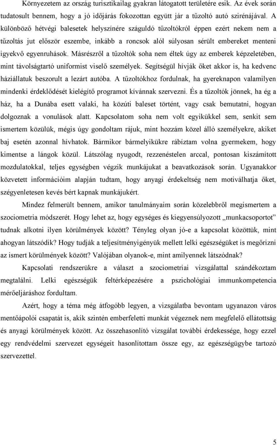 Másrészről a tűzoltók soha nem éltek úgy az emberek képzeletében, mint távolságtartó uniformist viselő személyek. Segítségül hívják őket akkor is, ha kedvenc háziállatuk beszorult a lezárt autóba.