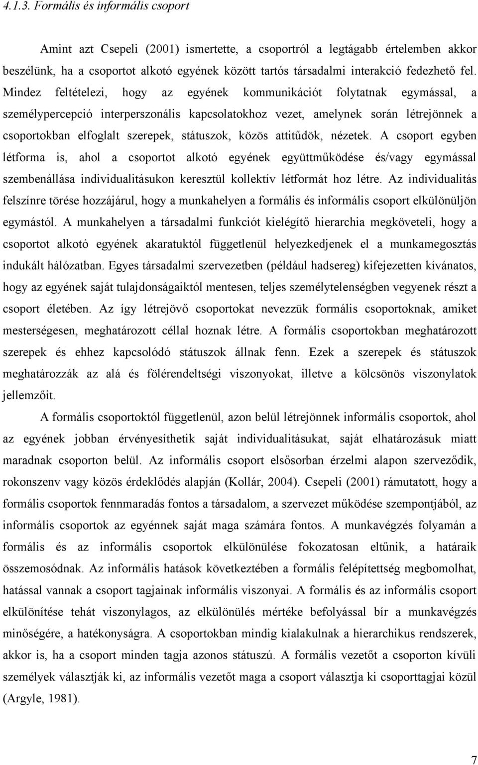 fel. Mindez feltételezi, hogy az egyének kommunikációt folytatnak egymással, a személypercepció interperszonális kapcsolatokhoz vezet, amelynek során létrejönnek a csoportokban elfoglalt szerepek,