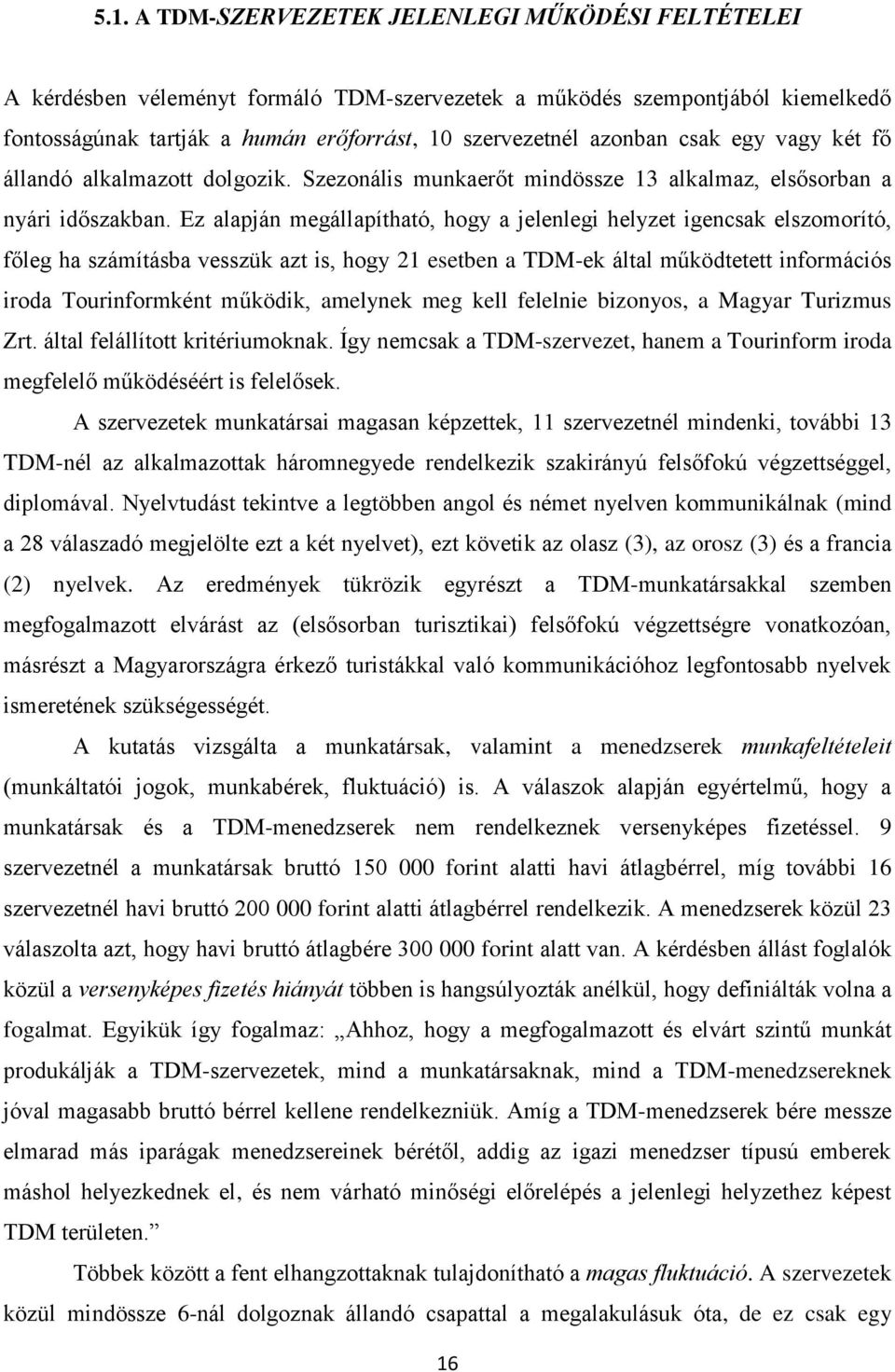 Ez alapján megállapítható, hogy a jelenlegi helyzet igencsak elszomorító, főleg ha számításba vesszük azt is, hogy 21 esetben a TDM-ek által működtetett információs iroda Tourinformként működik,