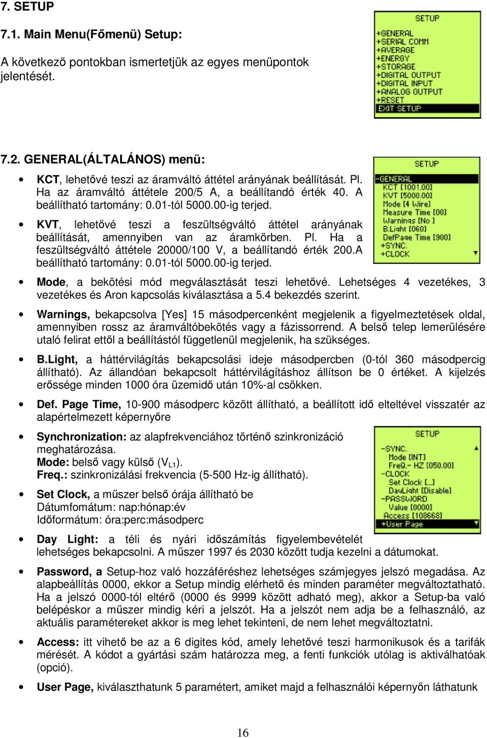 KVT, lehetővé teszi a feszültségváltó áttétel arányának beállítását, amennyiben van az áramkörben. Pl. Ha a feszültségváltó áttétele 20000/100 V, a beállítandó érték 200.A beállítható tartomány: 0.