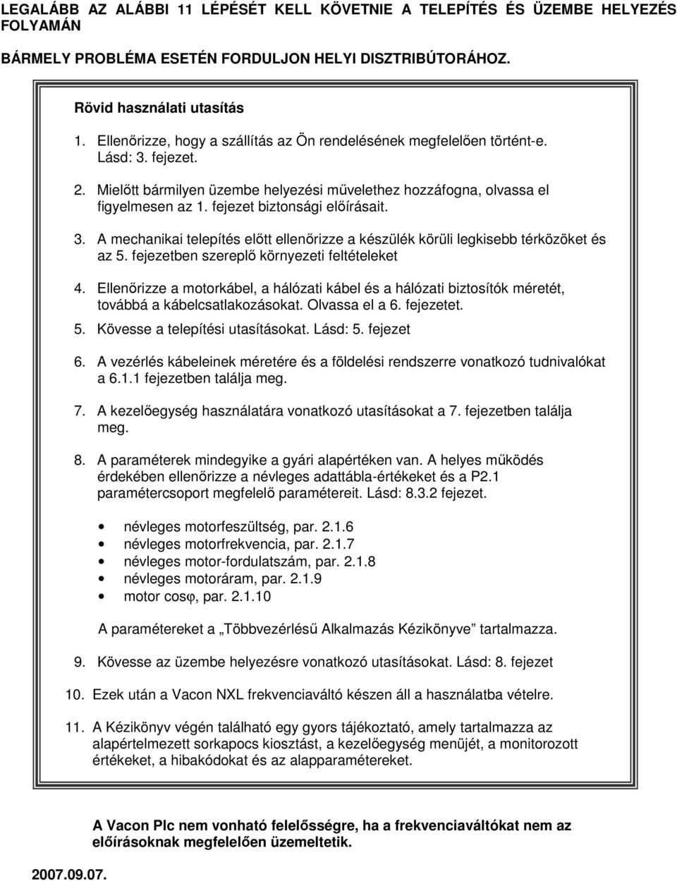 fejezet biztonsági elıírásait. 3. A mechanikai telepítés elıtt ellenırizze a készülék körüli legkisebb térközöket és az 5. fejezetben szereplı környezeti feltételeket 4.