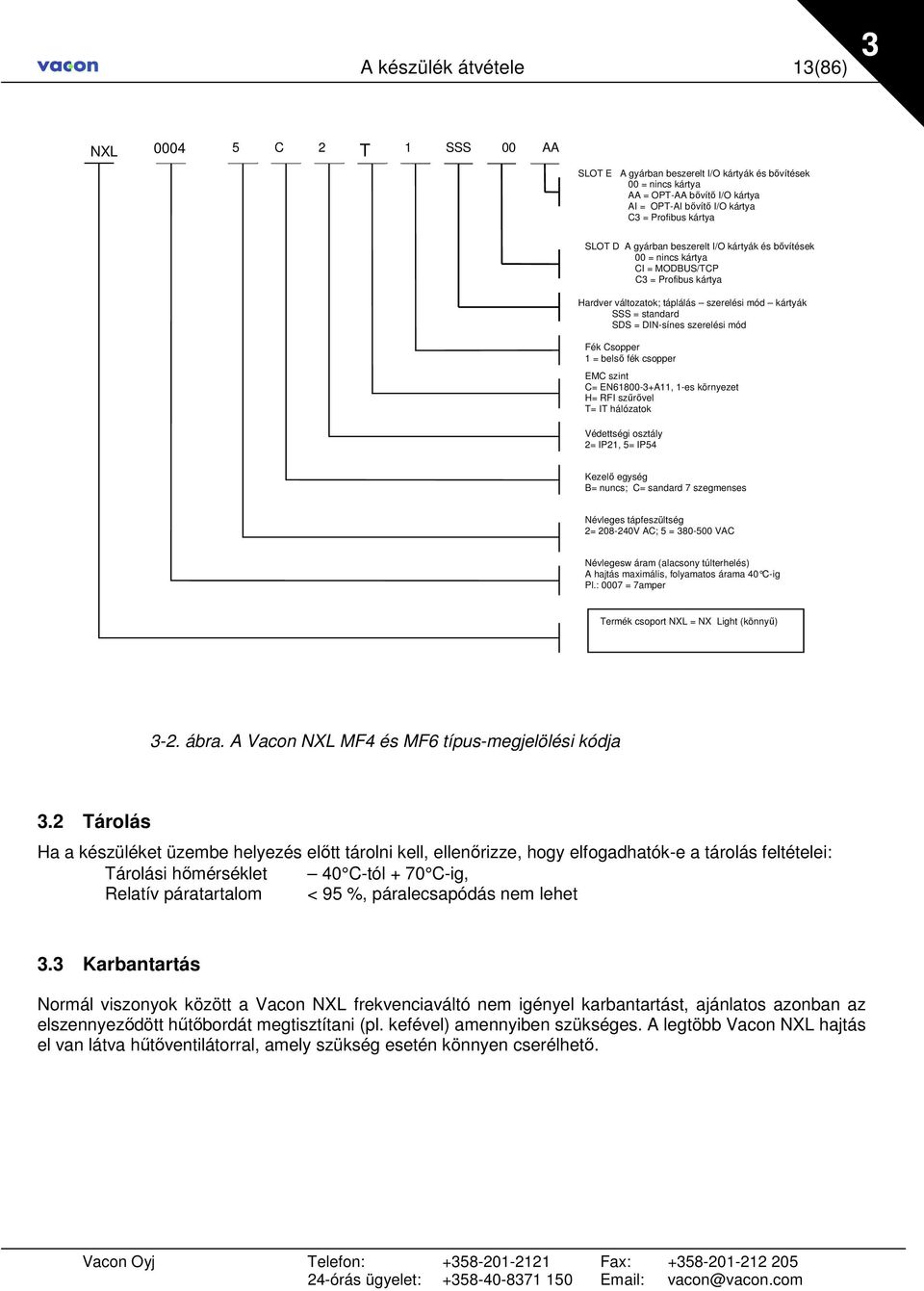 DIN-sínes szerelési mód Fék Csopper 1 = belsı fék csopper EMC szint C= EN61800-3+A11, 1-es környezet H= RFI szőrıvel T= IT hálózatok Védettségi osztály 2= IP21, 5= IP54 Kezelı egység B= nuncs; C=