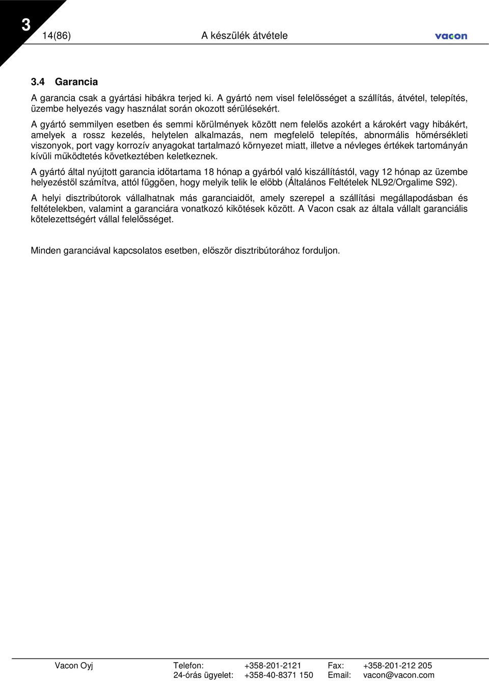 A gyártó semmilyen esetben és semmi körülmények között nem felelıs azokért a károkért vagy hibákért, amelyek a rossz kezelés, helytelen alkalmazás, nem megfelelı telepítés, abnormális hımérsékleti