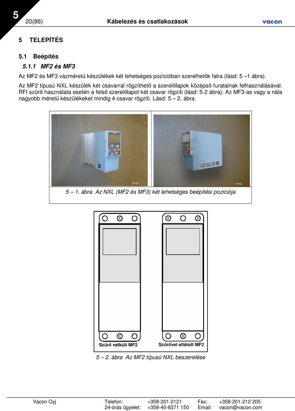 Az MF2 típusú NXL készülék két csavarral rögzíthetı a szerelılapok középsı furatainak felhasználásával.