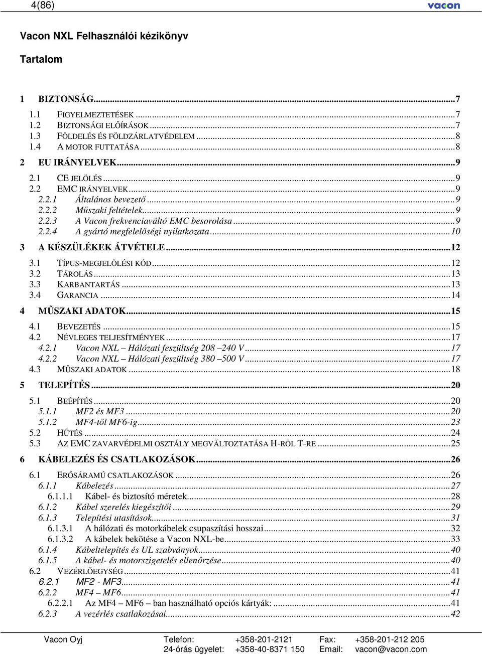 ..10 3 A KÉSZÜLÉKEK ÁTVÉTELE...12 3.1 TÍPUS-MEGJELÖLÉSI KÓD...12 3.2 TÁROLÁS...13 3.3 KARBANTARTÁS...13 3.4 GARANCIA...14 4 MŐSZAKI ADATOK...15 4.1 BEVEZETÉS...15 4.2 NÉVLEGES TELJESÍTMÉNYEK...17 4.2.1 Vacon NXL Hálózati feszültség 208 240 V.