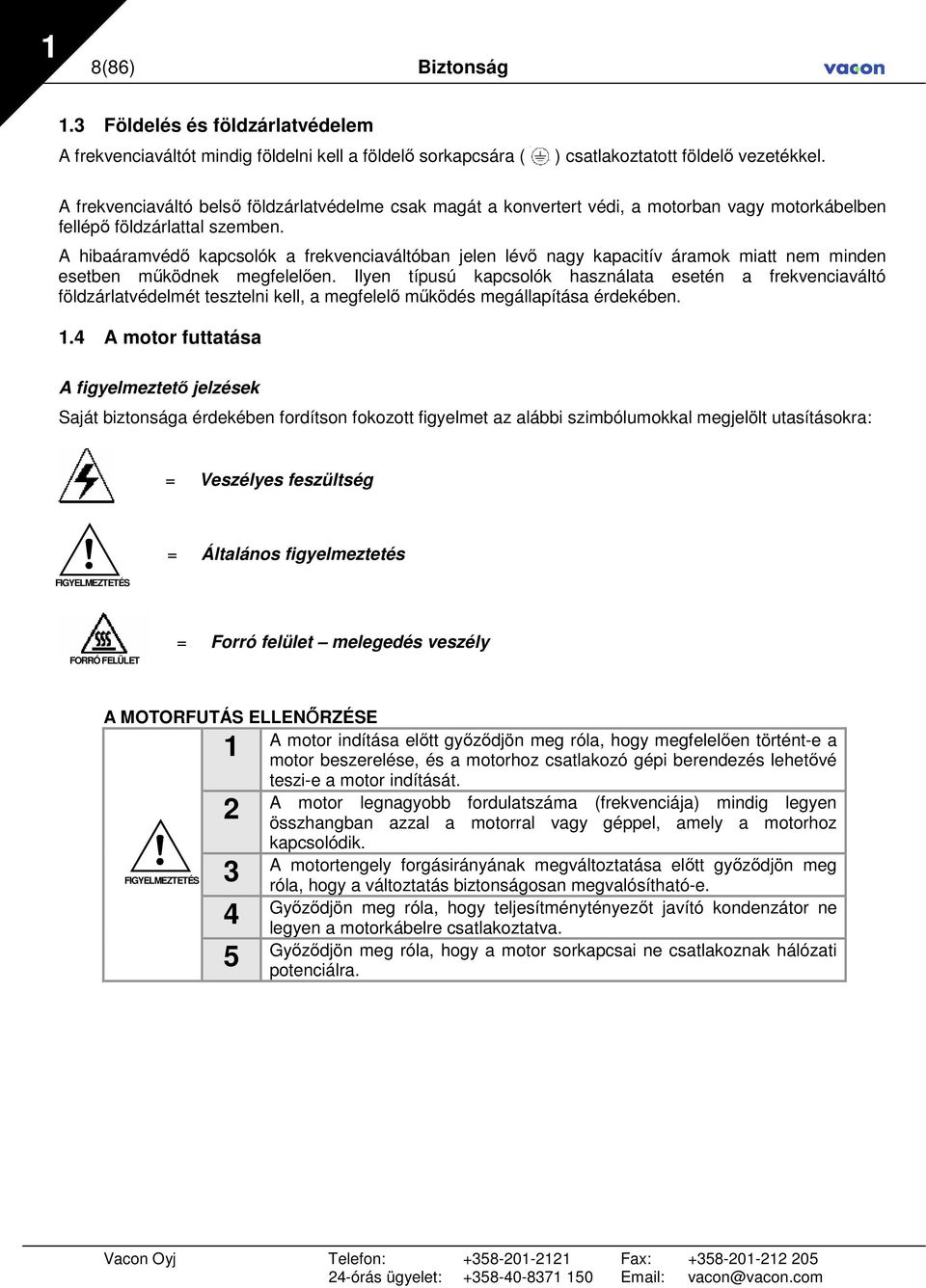 A hibaáramvédı kapcsolók a frekvenciaváltóban jelen lévı nagy kapacitív áramok miatt nem minden esetben mőködnek megfelelıen.