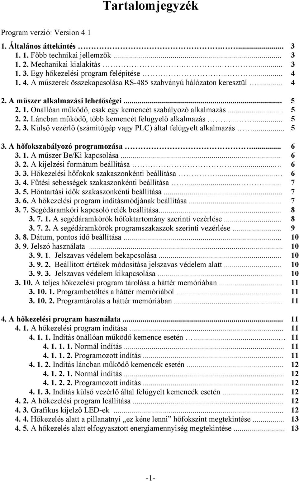 Külső vezérlő (számítógép vagy PLC) által felügyelt alkalmazás... 5 3. A hőfokszabályozó programozása... 6 3. 1. A műszer Be/Ki kapcsolása... 6 3. 2. A kijelzési formátum beállítása... 6 3. 3. Hőkezelési hőfokok szakaszonkénti beállítása.