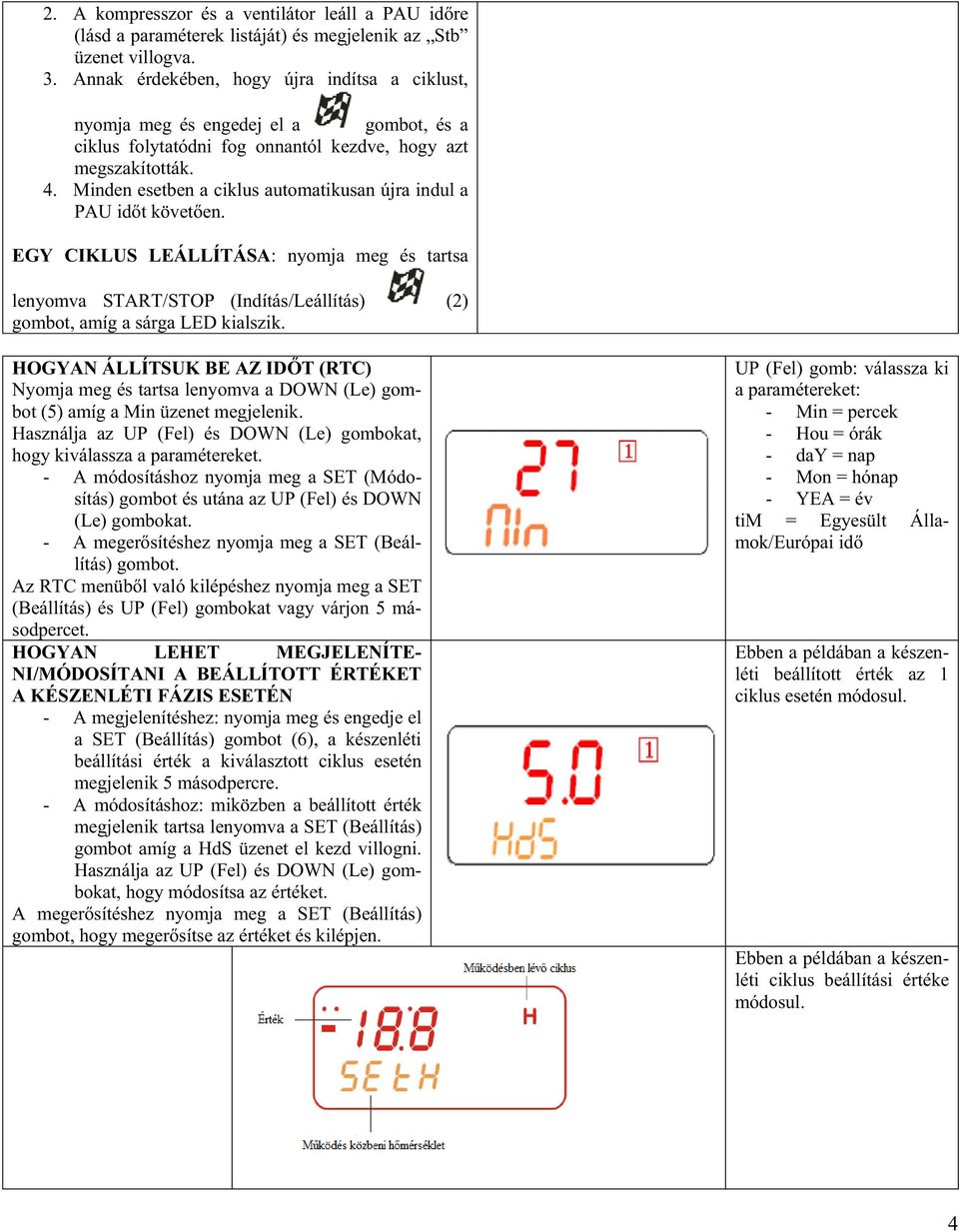 Minden esetben a ciklus automatikusan újra indul a PAU id t követ en. EGY CIKLUS LEÁLLÍTÁSA: nyomja meg és tartsa lenyomva START/STOP (Indítás/Leállítás) (2) gombot, amíg a sárga LED kialszik.