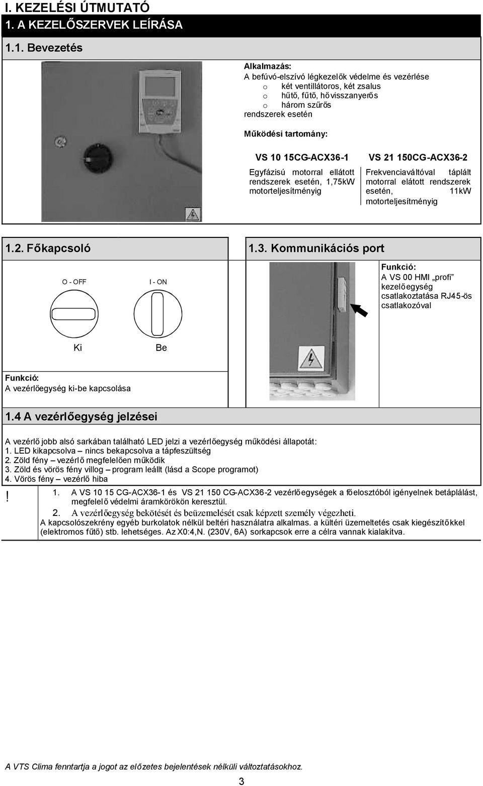 5CG-ACX36- Egyfázisú motorral ellátott rendszerek esetén,,75kw motorteljesítményig VS 50CG-ACX36- Frekvenciaváltóval táplált motorral elátott rendszerek esetén, kw motorteljesítményig.. Főkapcsoló.3. Kommunikációs port O - OFF I - O Funkció: A VS 00 HI profi kezelőegység csatlakoztatása RJ45-ös csatlakozóval Ki Be Funkció: A vezérlőegység ki-be kapcsolása.