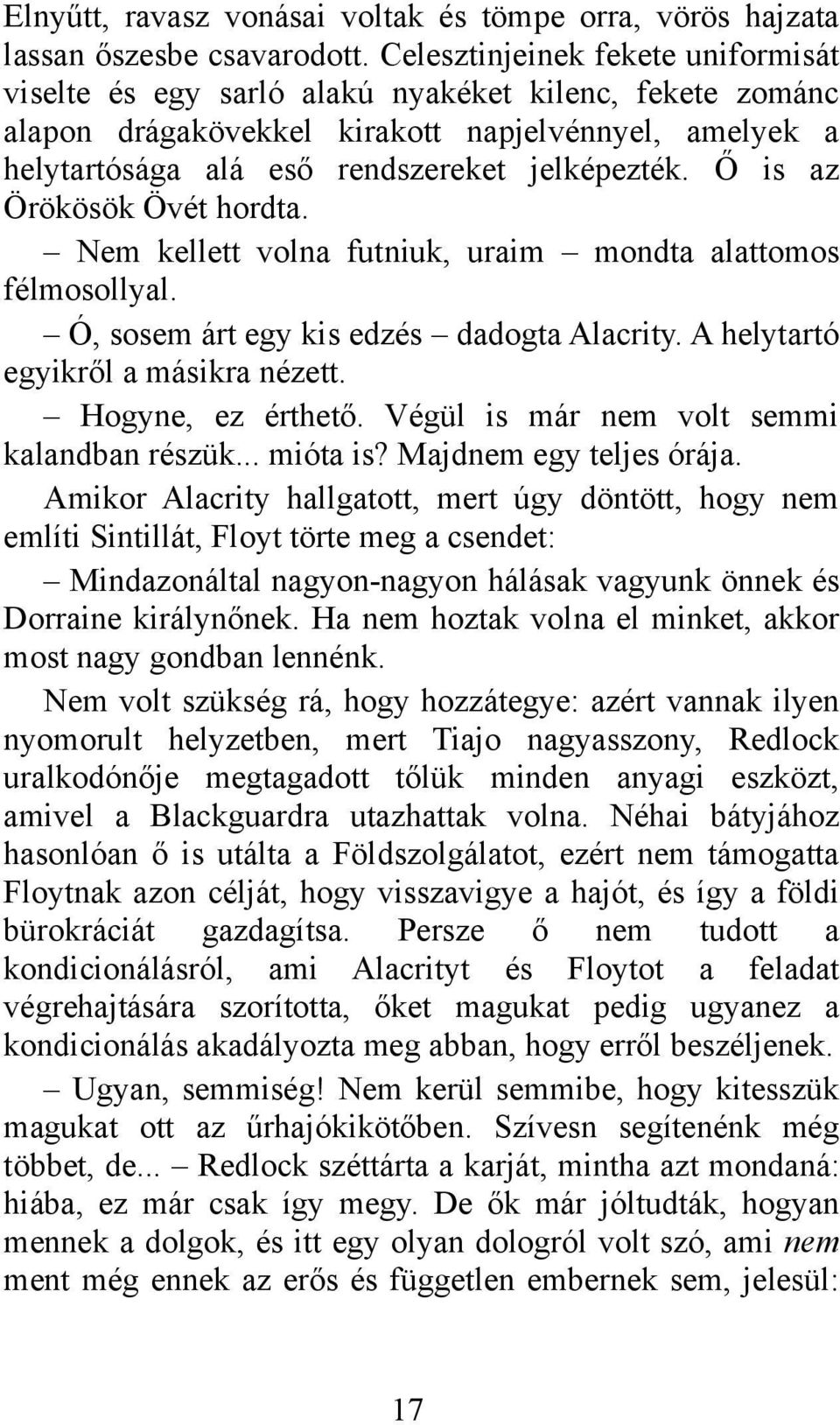 Ő is az Örökösök Övét hordta. Nem kellett volna futniuk, uraim mondta alattomos félmosollyal. Ó, sosem árt egy kis edzés dadogta Alacrity. A helytartó egyikről a másikra nézett. Hogyne, ez érthető.