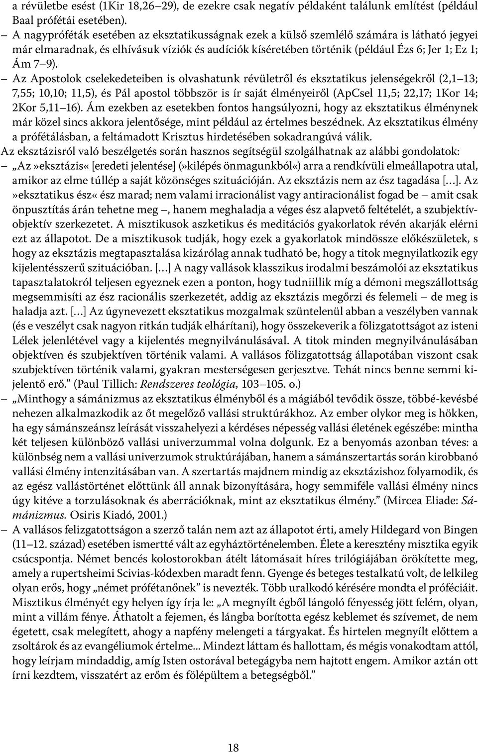 Az Apostolok cselekedeteiben is olvashatunk révületről és eksztatikus jelenségekről (2,1 13; 7,55; 10,10; 11,5), és Pál apostol többször is ír saját élményeiről (ApCsel 11,5; 22,17; 1Kor 14; 2Kor