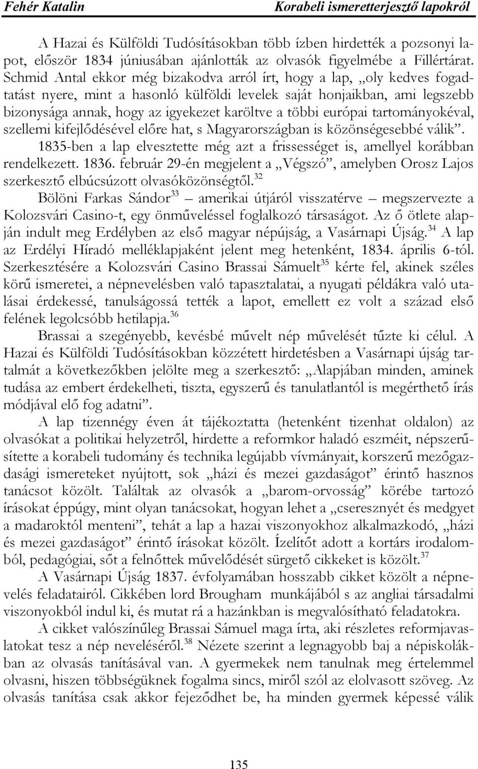 többi európai tartományokéval, szellemi kifejlődésével előre hat, s Magyarországban is közönségesebbé válik. 1835-ben a lap elvesztette még azt a frissességet is, amellyel korábban rendelkezett. 1836.