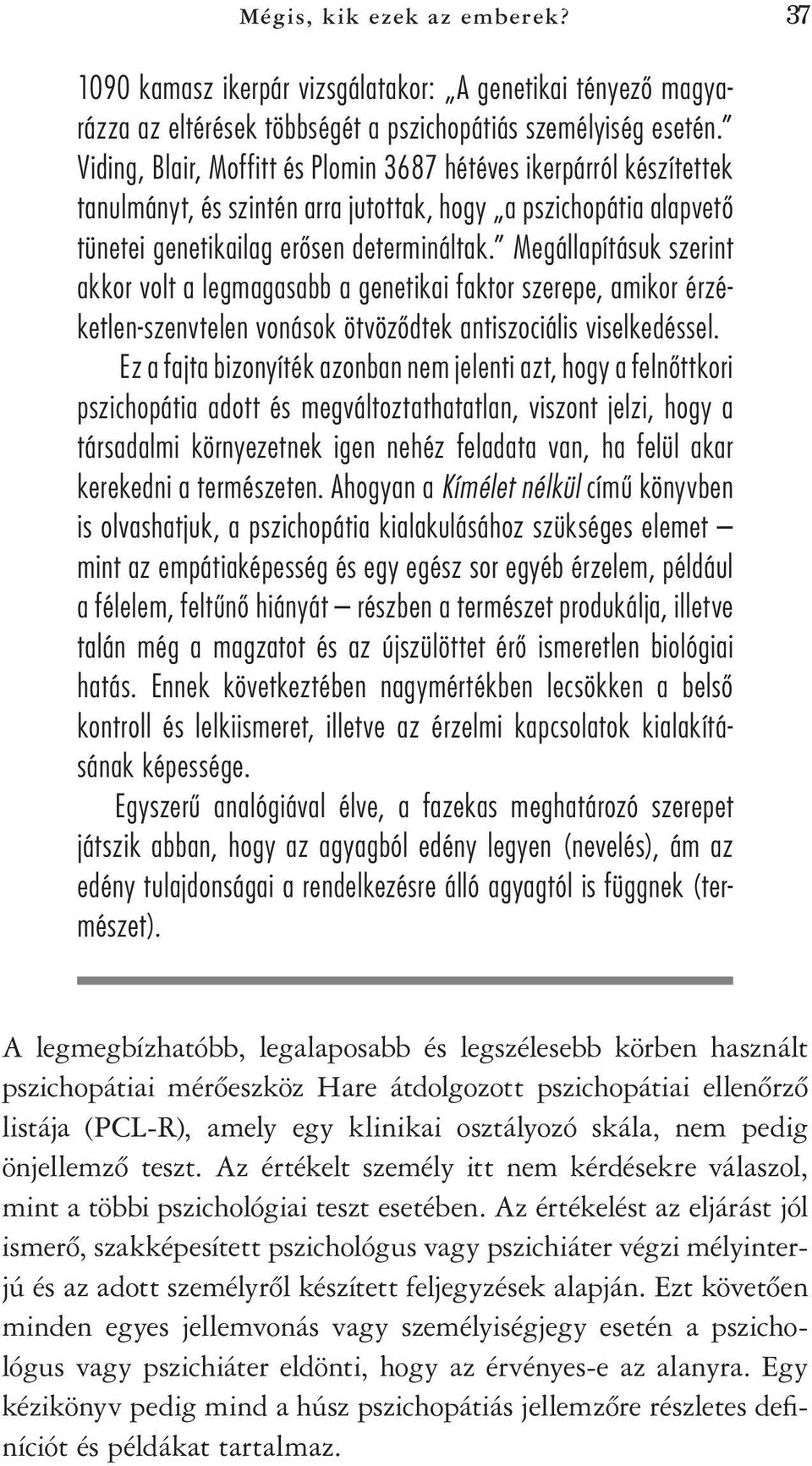 Megállapításuk szerint akkor volt a legmagasabb a genetikai faktor szerepe, amikor érzéketlen-szenvtelen vonások ötvözôdtek antiszociális viselkedéssel.