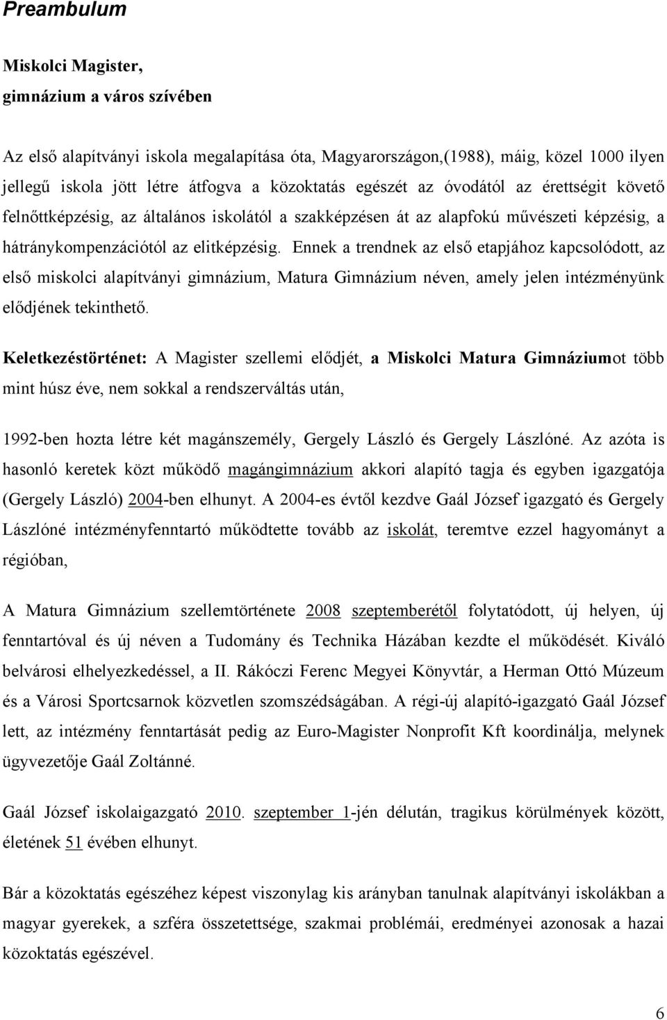 Ennek a trendnek az első etapjához kapcsolódott, az első miskolci alapítványi gimnázium, Matura Gimnázium néven, amely jelen intézményünk elődjének tekinthető.