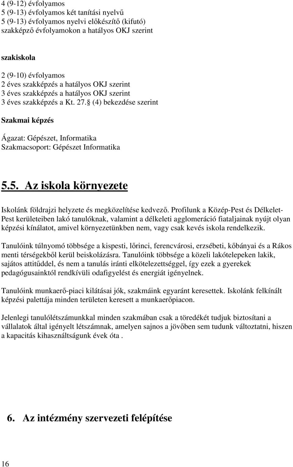 (4) bekezdése szerint Szakmai képzés Ágazat: Gépészet, Informatika Szakmacsoport: Gépészet Informatika 5.5. Az iskola környezete Iskolánk földrajzi helyzete és megközelítése kedvező.