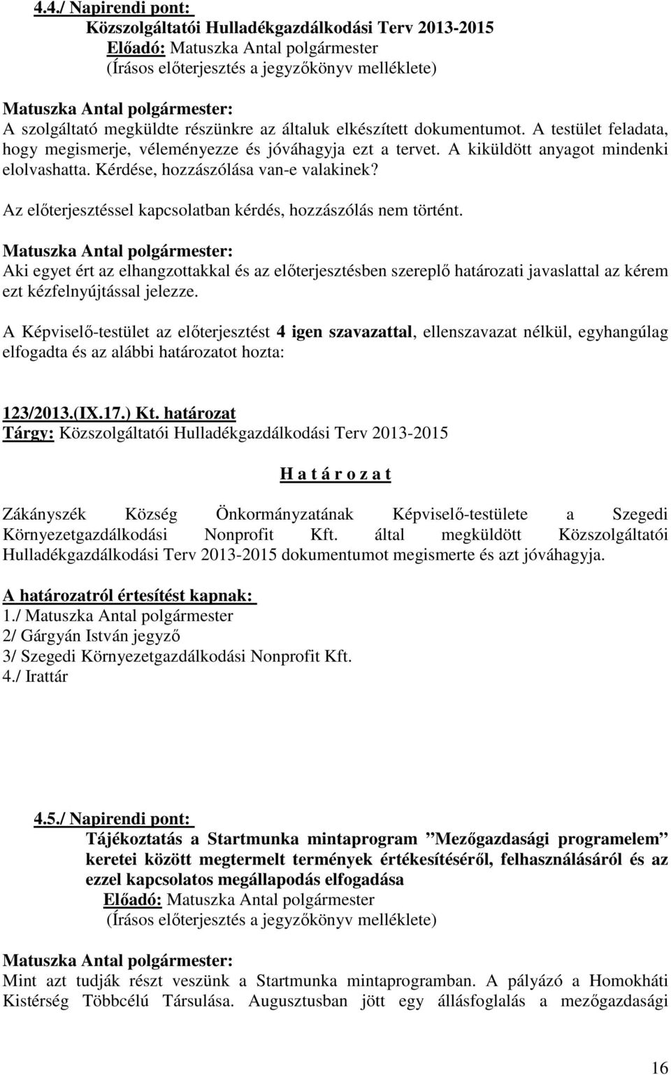 Az előterjesztéssel kapcsolatban kérdés, hozzászólás nem történt. Aki egyet ért az elhangzottakkal és az előterjesztésben szereplő határozati javaslattal az kérem ezt kézfelnyújtással jelezze.