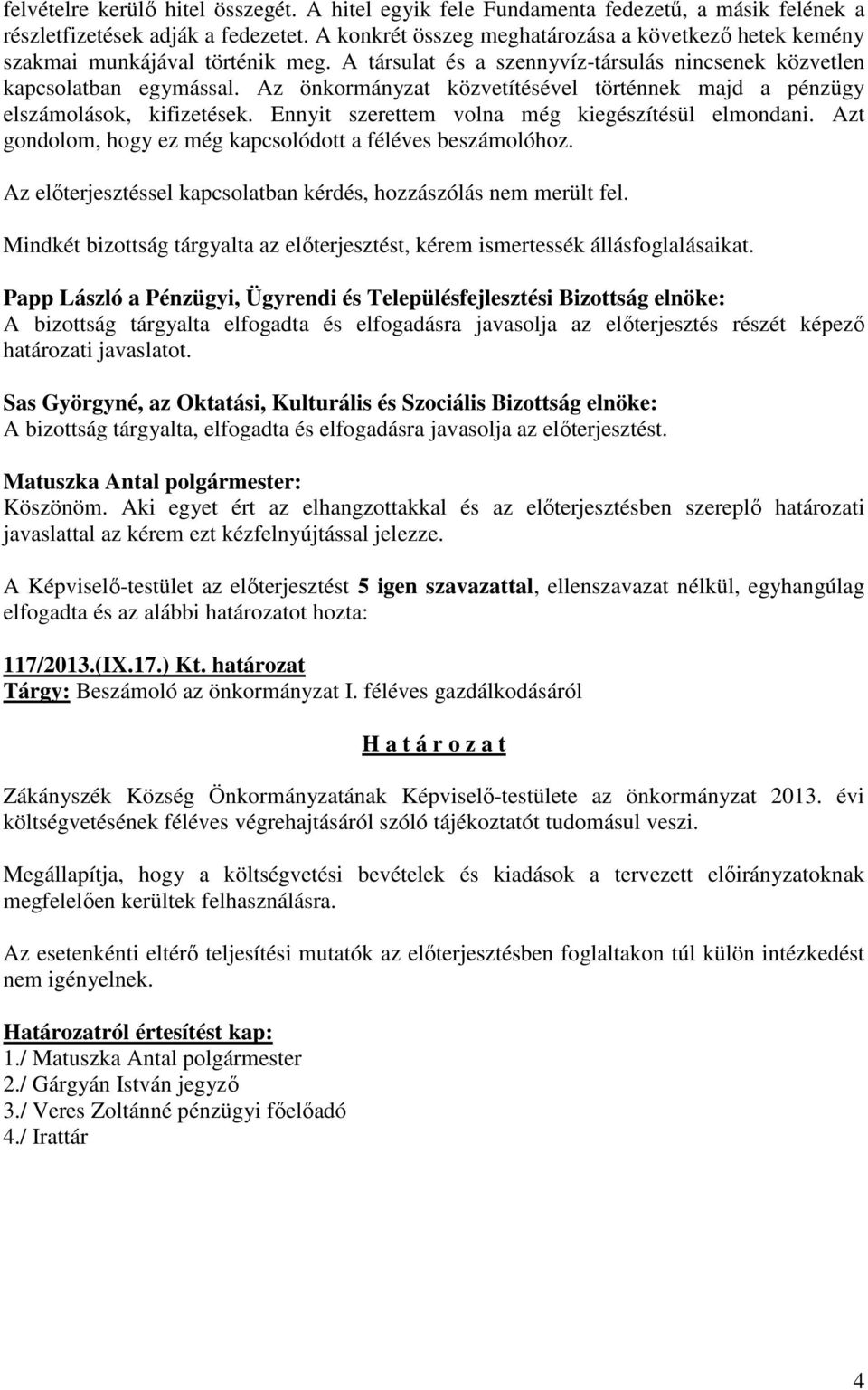 Az önkormányzat közvetítésével történnek majd a pénzügy elszámolások, kifizetések. Ennyit szerettem volna még kiegészítésül elmondani. Azt gondolom, hogy ez még kapcsolódott a féléves beszámolóhoz.