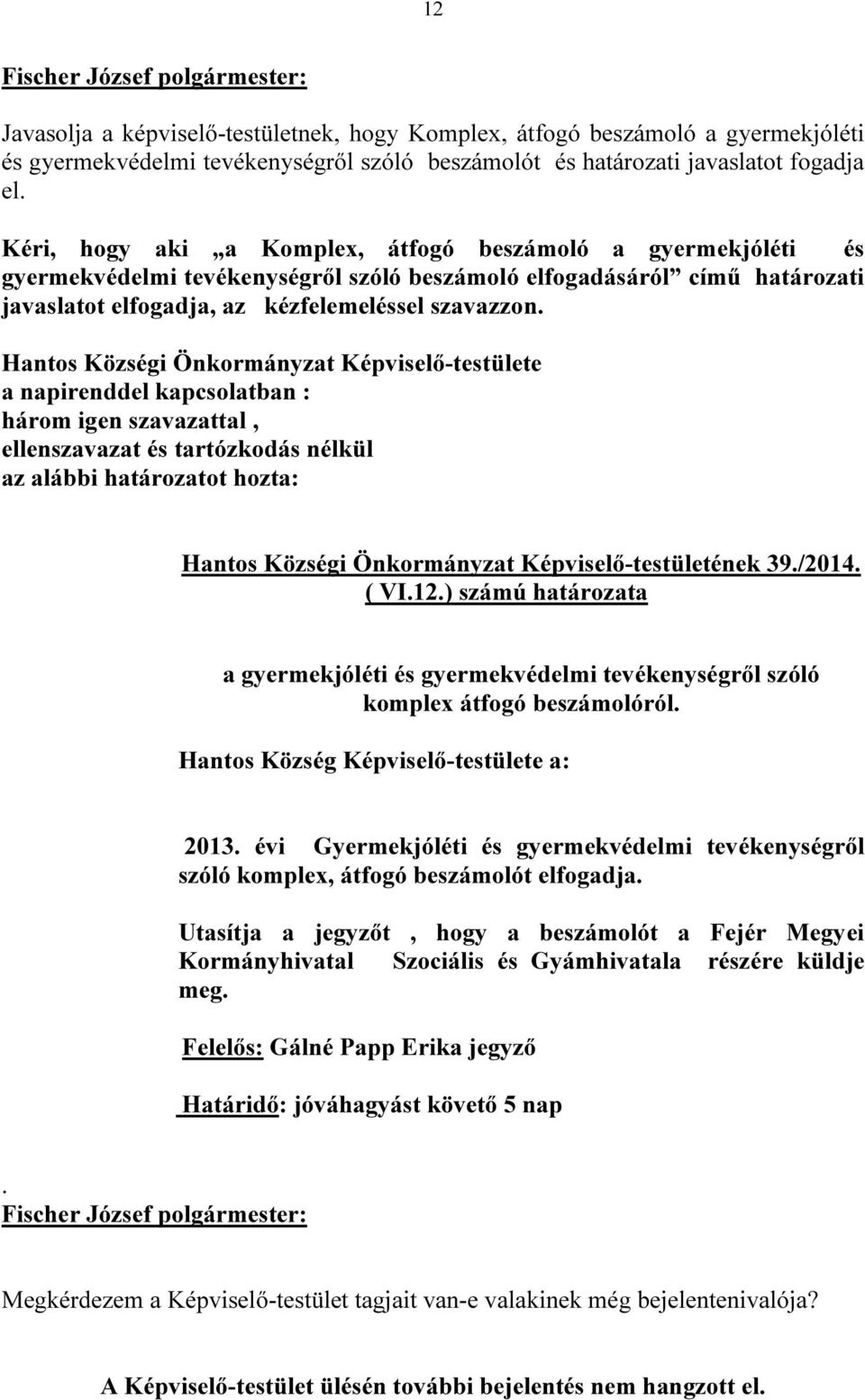 Hantos Községi Önkormányzat Képviselő-testülete a napirenddel kapcsolatban : három igen szavazattal, ellenszavazat és tartózkodás nélkül az alábbi határozatot hozta: Hantos Községi Önkormányzat