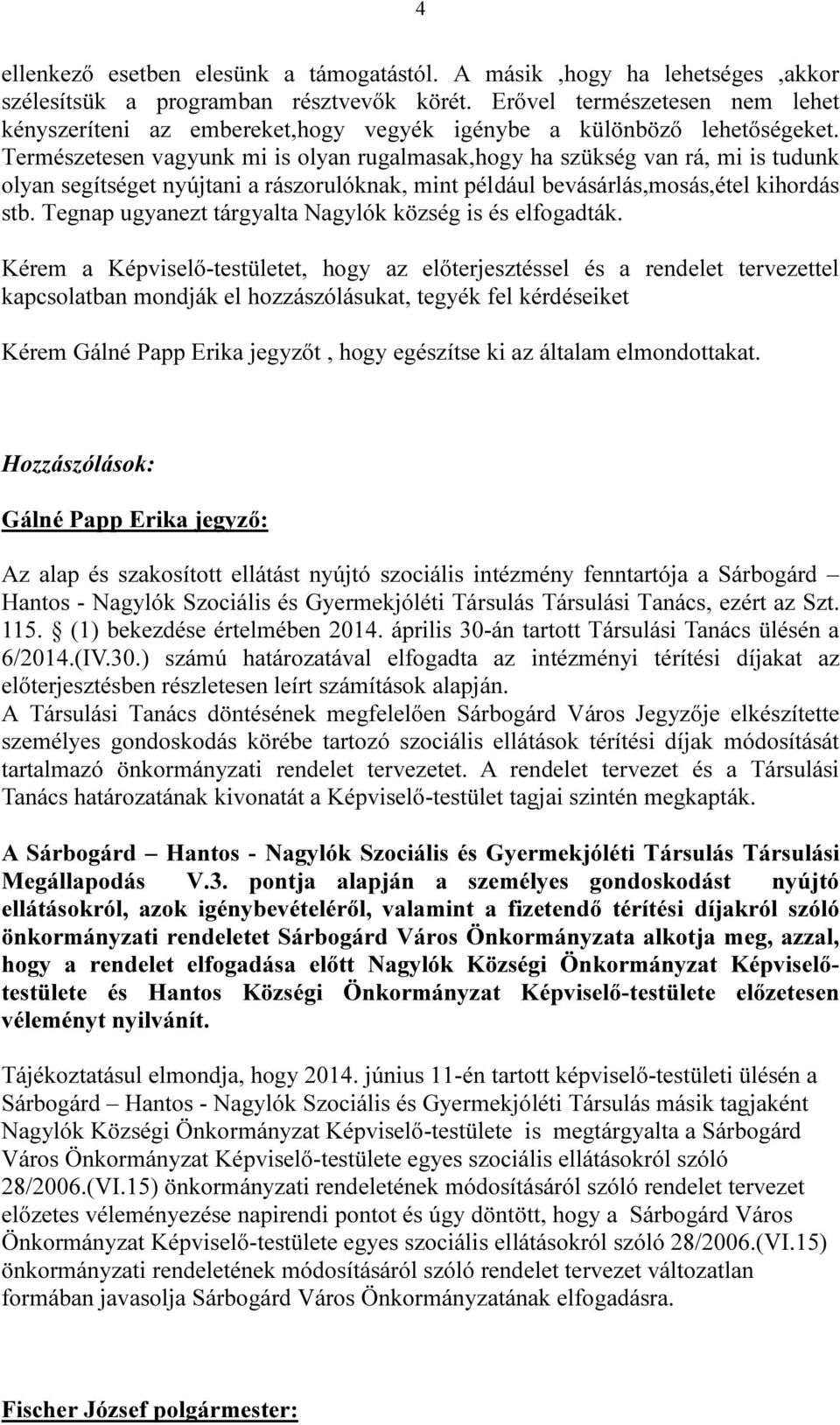 Természetesen vagyunk mi is olyan rugalmasak,hogy ha szükség van rá, mi is tudunk olyan segítséget nyújtani a rászorulóknak, mint például bevásárlás,mosás,étel kihordás stb.