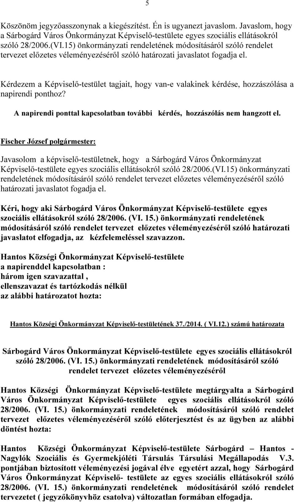 Kérdezem a Képviselő-testület tagjait, hogy van-e valakinek kérdése, hozzászólása a napirendi ponthoz? A napirendi ponttal kapcsolatban további kérdés, hozzászólás nem hangzott el.