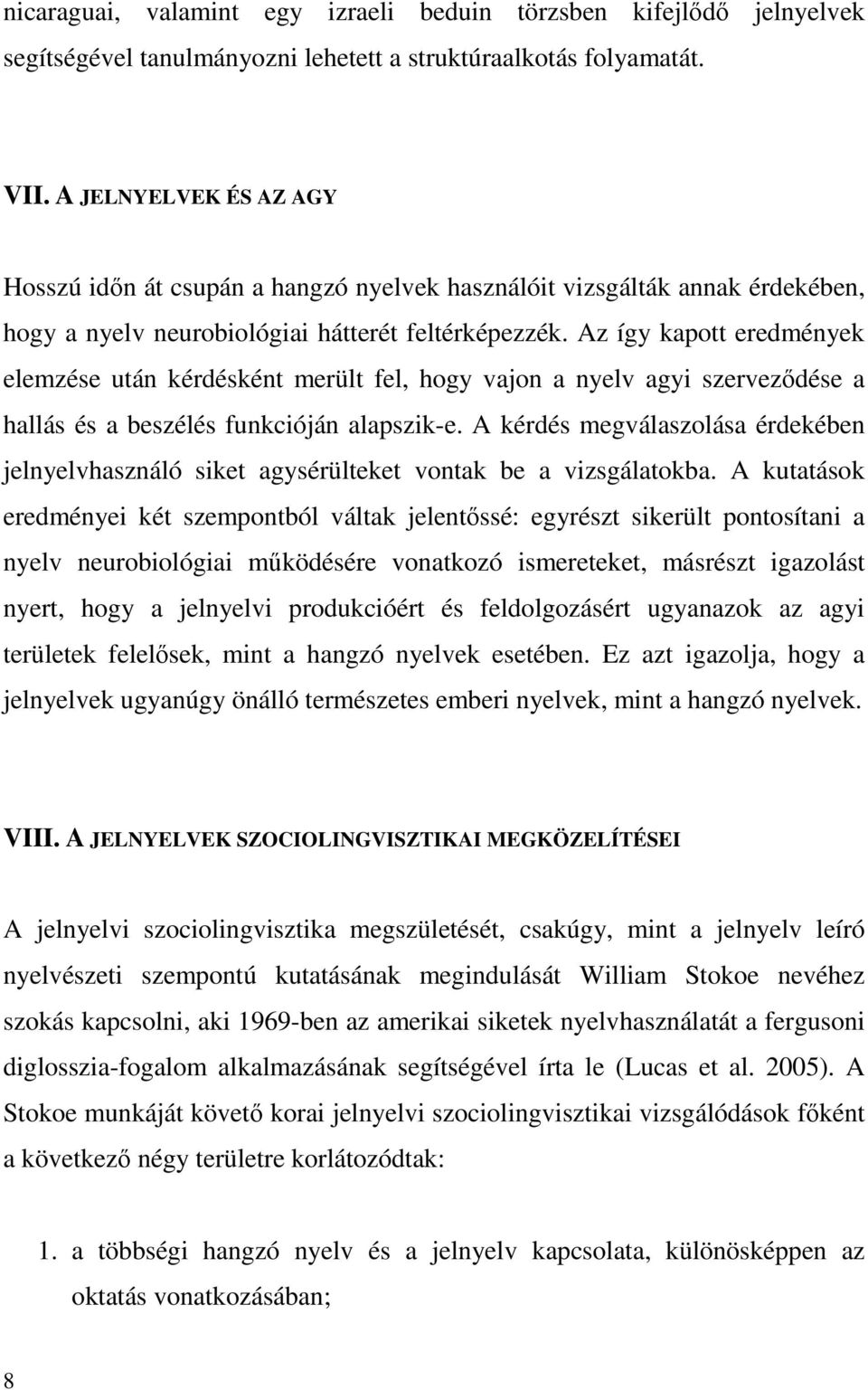 Az így kapott eredmények elemzése után kérdésként merült fel, hogy vajon a nyelv agyi szervezıdése a hallás és a beszélés funkcióján alapszik-e.