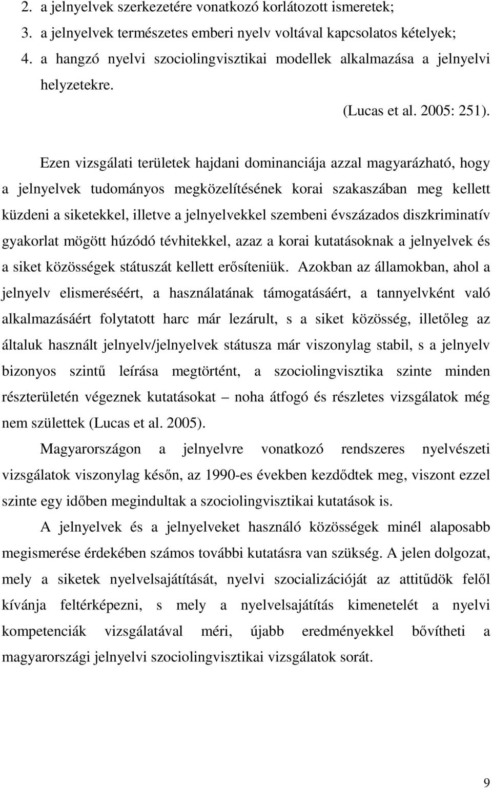 Ezen vizsgálati területek hajdani dominanciája azzal magyarázható, hogy a jelnyelvek tudományos megközelítésének korai szakaszában meg kellett küzdeni a siketekkel, illetve a jelnyelvekkel szembeni