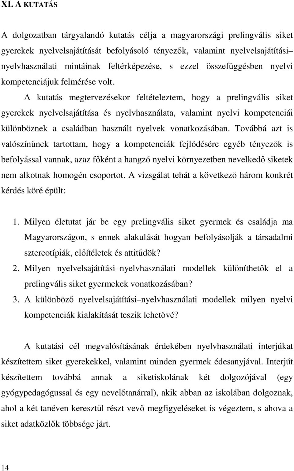 A kutatás megtervezésekor feltételeztem, hogy a prelingvális siket gyerekek nyelvelsajátítása és nyelvhasználata, valamint nyelvi kompetenciái különböznek a családban használt nyelvek vonatkozásában.