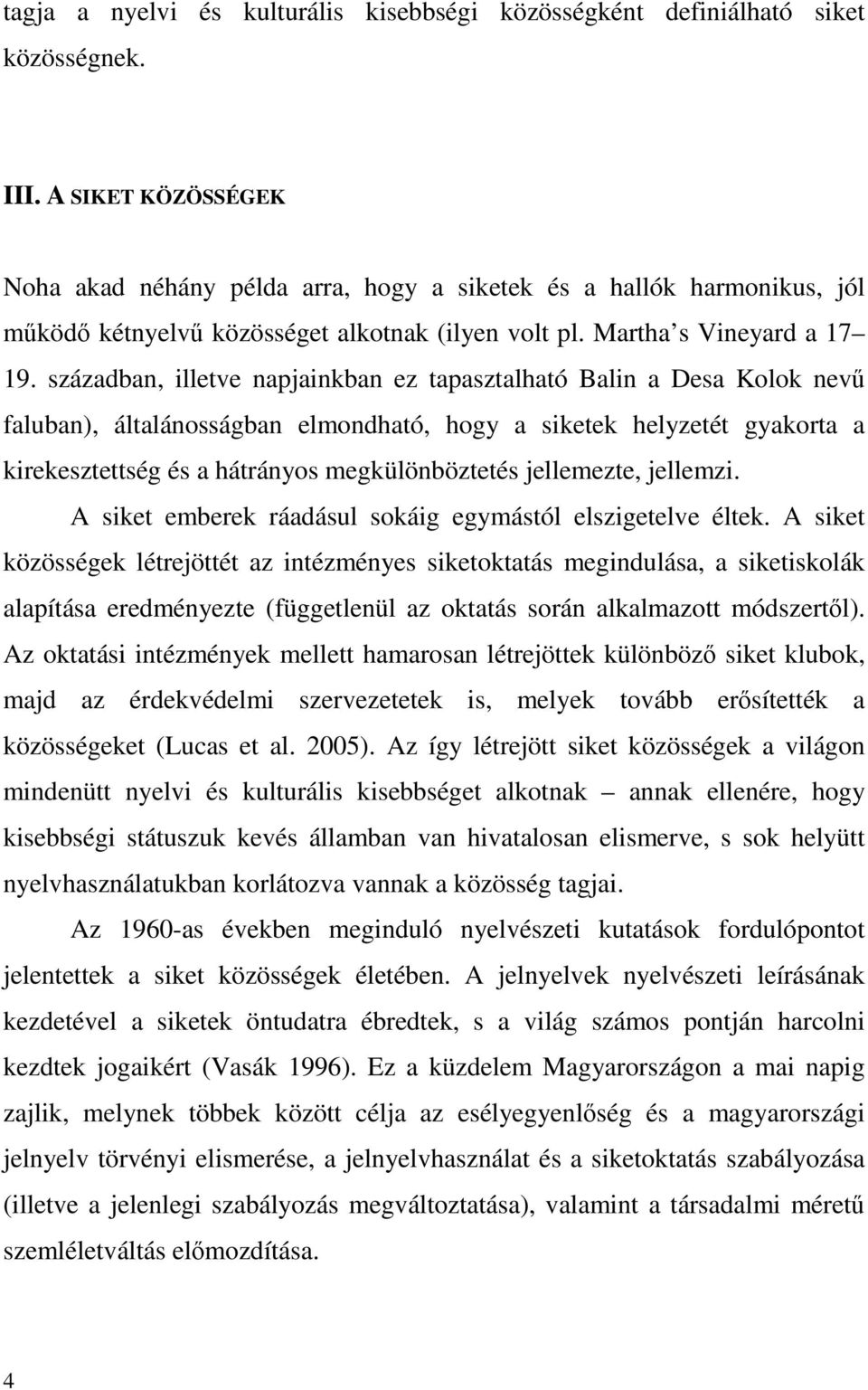 században, illetve napjainkban ez tapasztalható Balin a Desa Kolok nevő faluban), általánosságban elmondható, hogy a siketek helyzetét gyakorta a kirekesztettség és a hátrányos megkülönböztetés