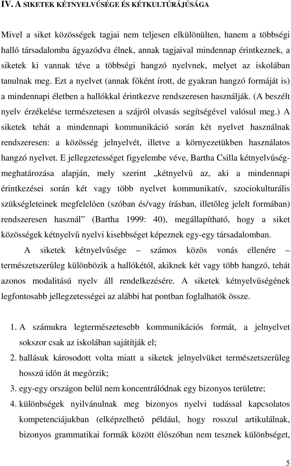 Ezt a nyelvet (annak fıként írott, de gyakran hangzó formáját is) a mindennapi életben a hallókkal érintkezve rendszeresen használják.