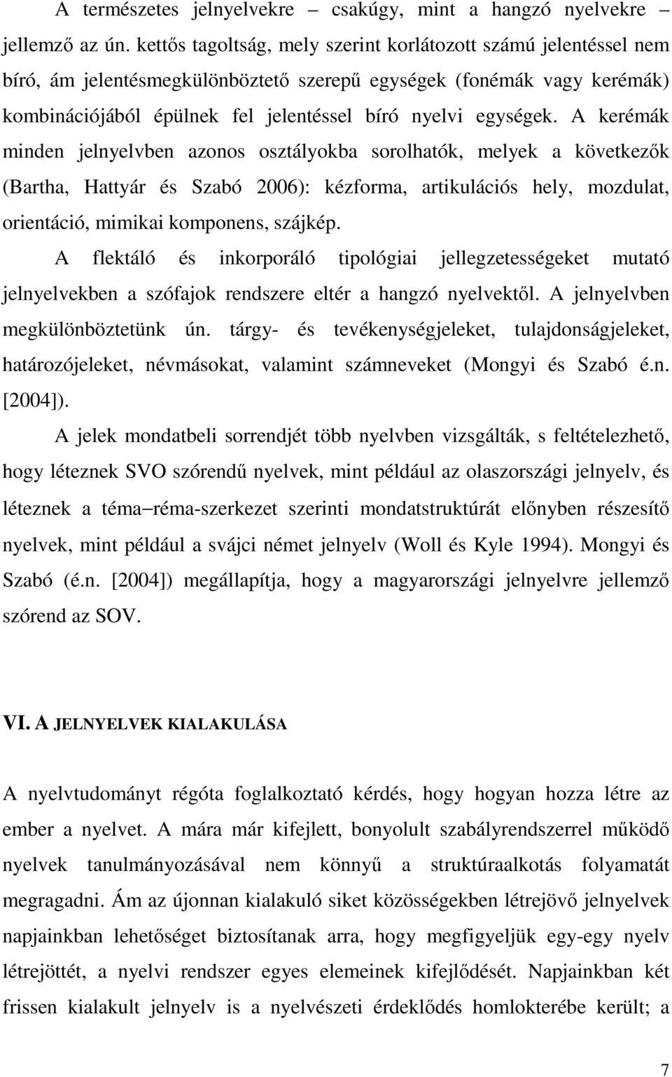 A kerémák minden jelnyelvben azonos osztályokba sorolhatók, melyek a következık (Bartha, Hattyár és Szabó 2006): kézforma, artikulációs hely, mozdulat, orientáció, mimikai komponens, szájkép.