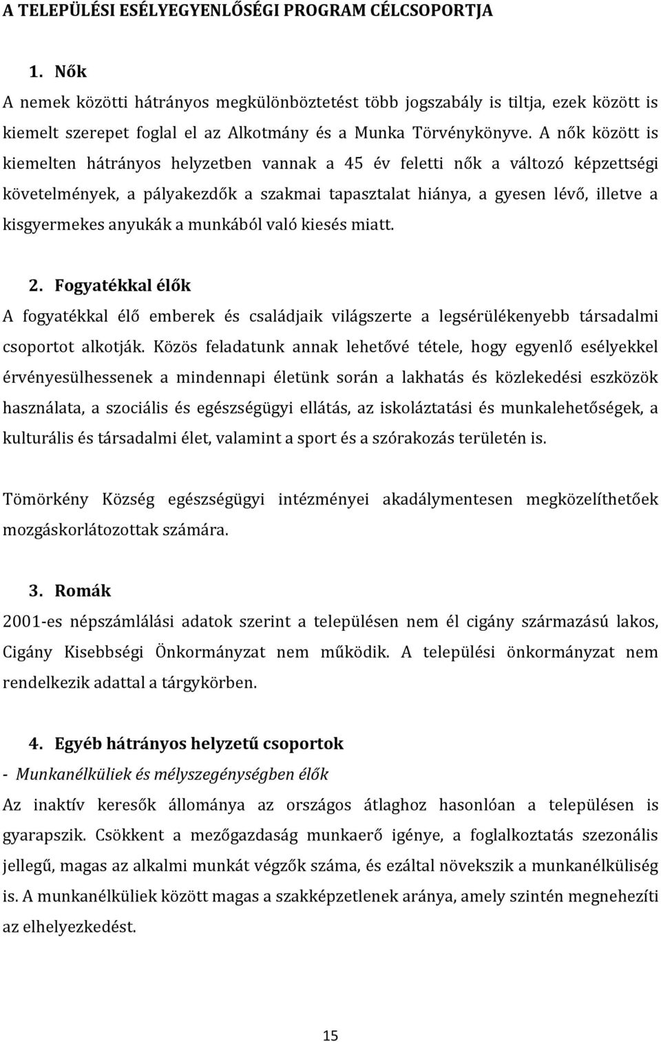 A nők között is kiemelten hátrányos helyzetben vannak a 45 év feletti nők a változó képzettségi követelmények, a pályakezdők a szakmai tapasztalat hiánya, a gyesen lévő, illetve a kisgyermekes