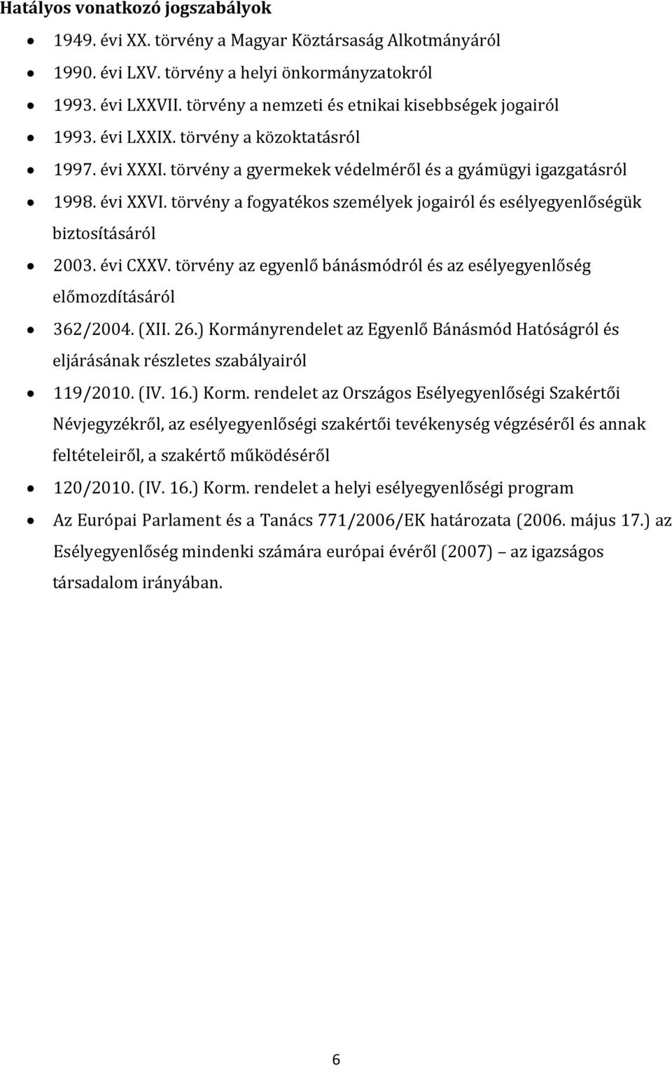 törvény a fogyatékos személyek jogairól és esélyegyenlőségük biztosításáról 2003. évi CXXV. törvény az egyenlő bánásmódról és az esélyegyenlőség előmozdításáról 362/2004. (XII. 26.