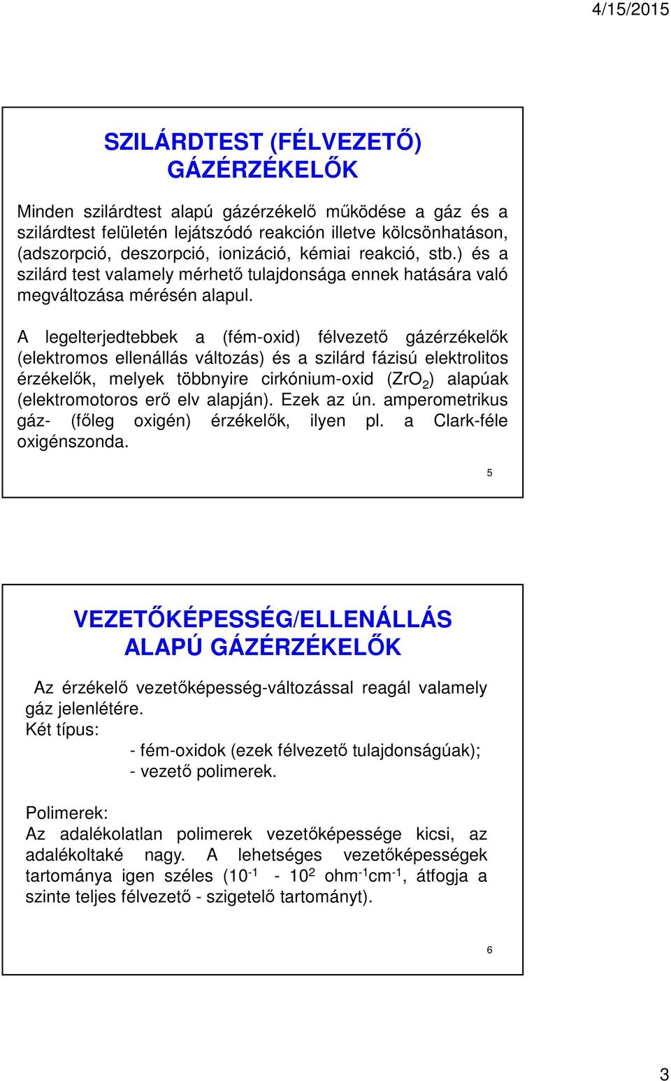 A legelterjedtebbek a (fém-oxid) félvezető gázérzékelők (elektromos ellenállás változás) és a szilárd fázisú elektrolitos érzékelők, melyek többnyire cirkónium-oxid (ZrO 2 ) alapúak (elektromotoros