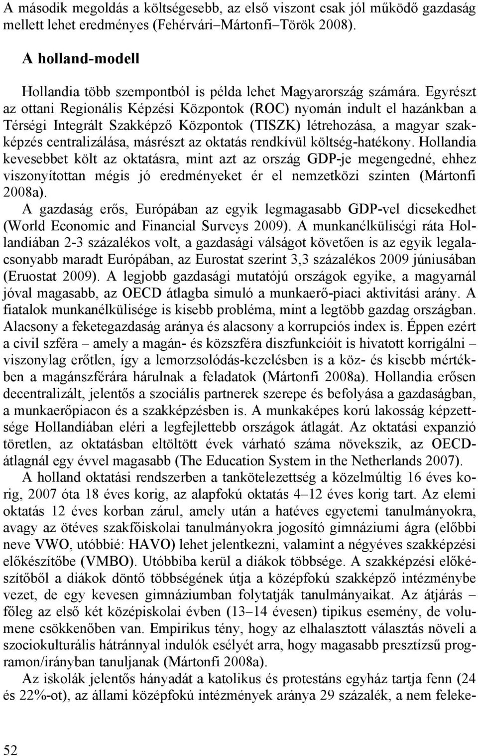 Egyrészt az ottani Regionális Képzési Központok (ROC) nyomán indult el hazánkban a Térségi Integrált Szakképző Központok (TISZK) létrehozása, a magyar szakképzés centralizálása, másrészt az oktatás