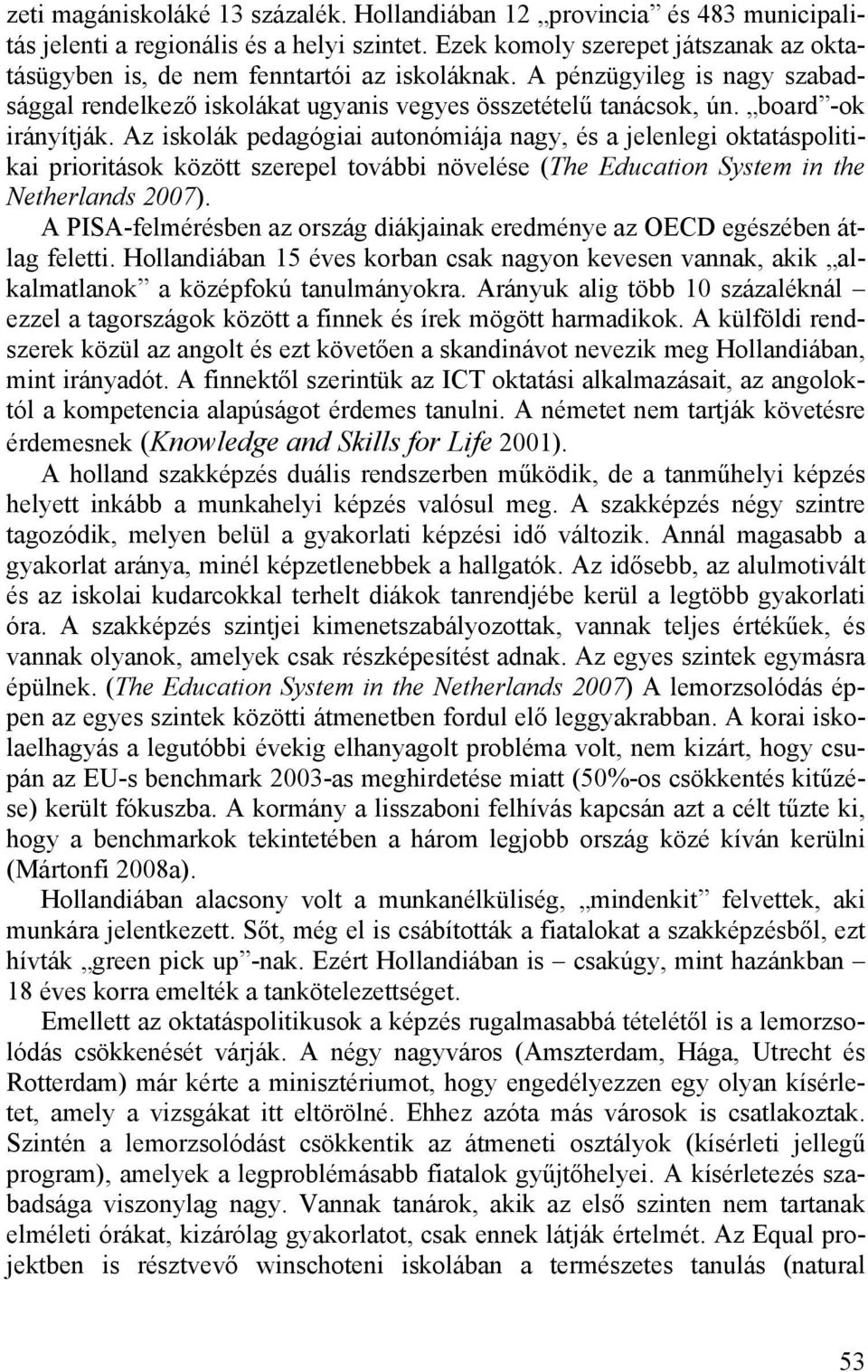 board -ok irányítják. Az iskolák pedagógiai autonómiája nagy, és a jelenlegi oktatáspolitikai prioritások között szerepel további növelése (The Education System in the Netherlands 2007).