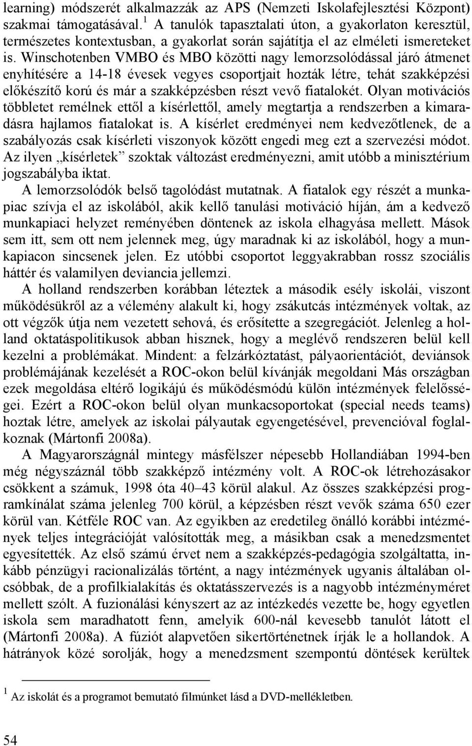 Winschotenben VMBO és MBO közötti nagy lemorzsolódással járó átmenet enyhítésére a 14-18 évesek vegyes csoportjait hozták létre, tehát szakképzési előkészítő korú és már a szakképzésben részt vevő