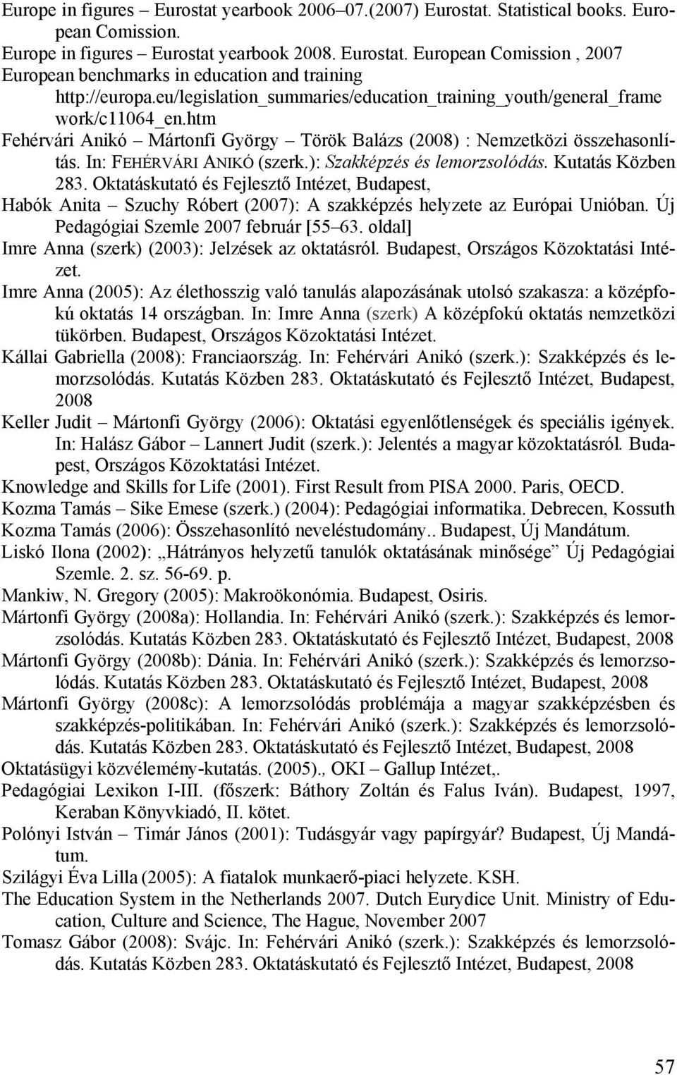 ): Szakképzés és lemorzsolódás. Kutatás Közben 283. Oktatáskutató és Fejlesztő Intézet, Budapest, Habók Anita Szuchy Róbert (2007): A szakképzés helyzete az Európai Unióban.