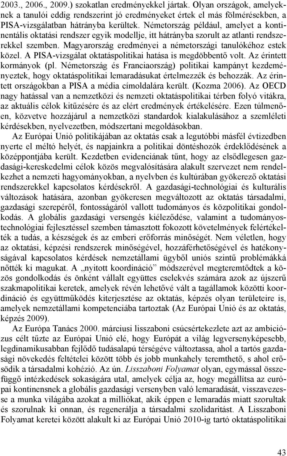 A PISA-vizsgálat oktatáspolitikai hatása is megdöbbentő volt. Az érintett kormányok (pl.