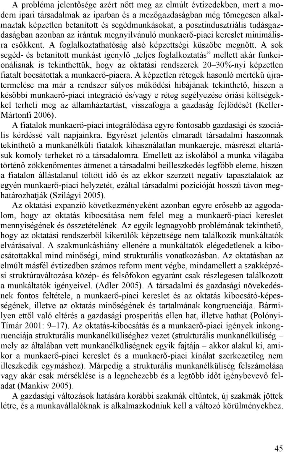 A sok segéd- és betanított munkást igénylő teljes foglalkoztatás mellett akár funkcionálisnak is tekinthettük, hogy az oktatási rendszerek 20 30%-nyi képzetlen fiatalt bocsátottak a munkaerő-piacra.