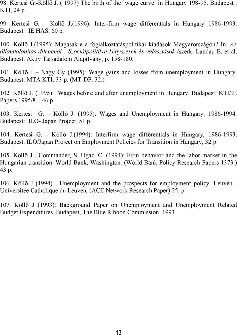 et al. Budapest: Aktív Társadalom Alapítvány, p. 158-180. 101. Köllõ J Nagy Gy (1995): Wage gains and losses from unemployment in Hungary. Budapest: MTA KTI, 33 p. (MT-DP. 32.) 102. Köllõ J. (1995) : Wages before and after unemployment in Hungary.