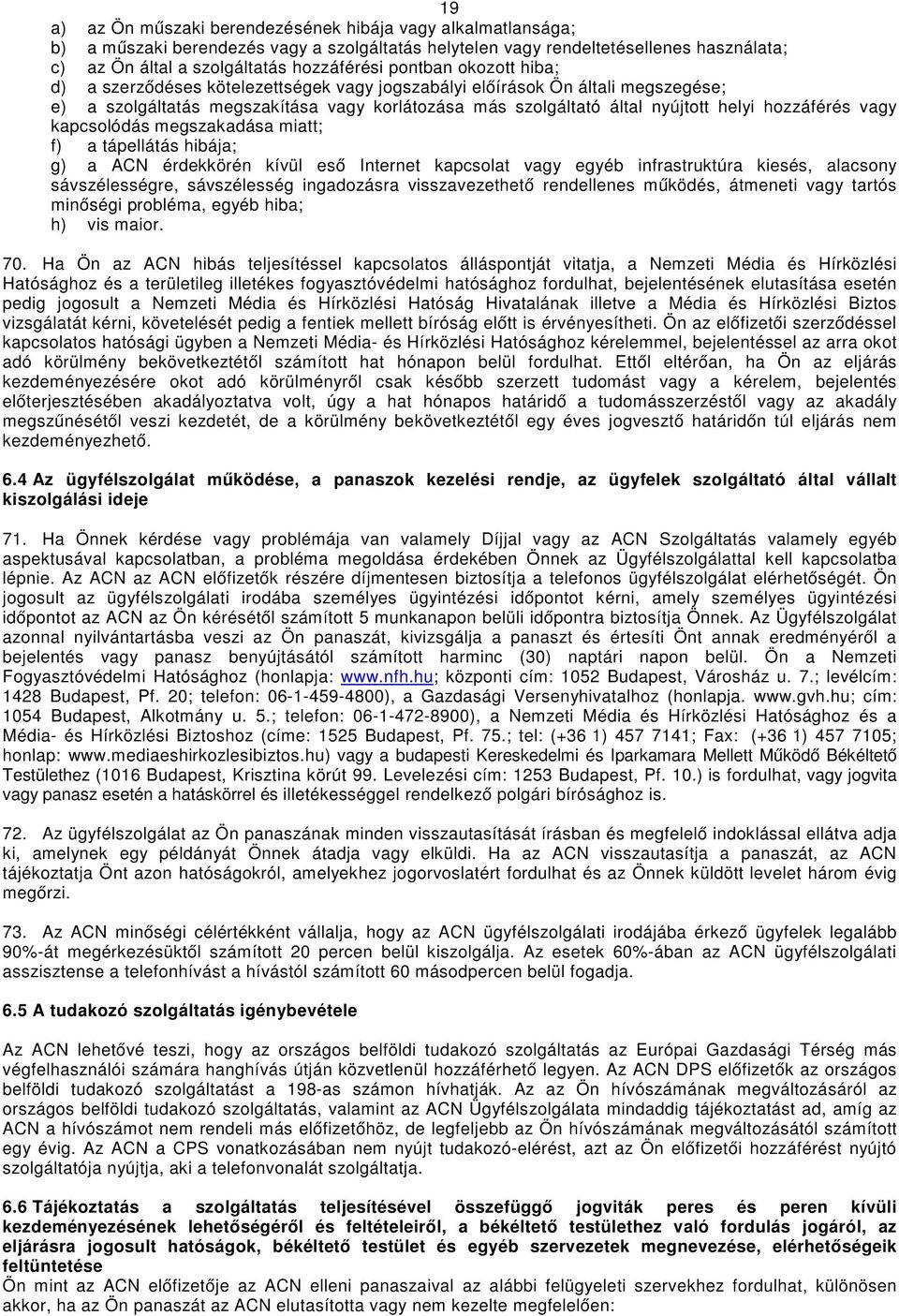 vagy kapcsolódás megszakadása miatt; f) a tápellátás hibája; g) a ACN érdekkörén kívül eső Internet kapcsolat vagy egyéb infrastruktúra kiesés, alacsony sávszélességre, sávszélesség ingadozásra