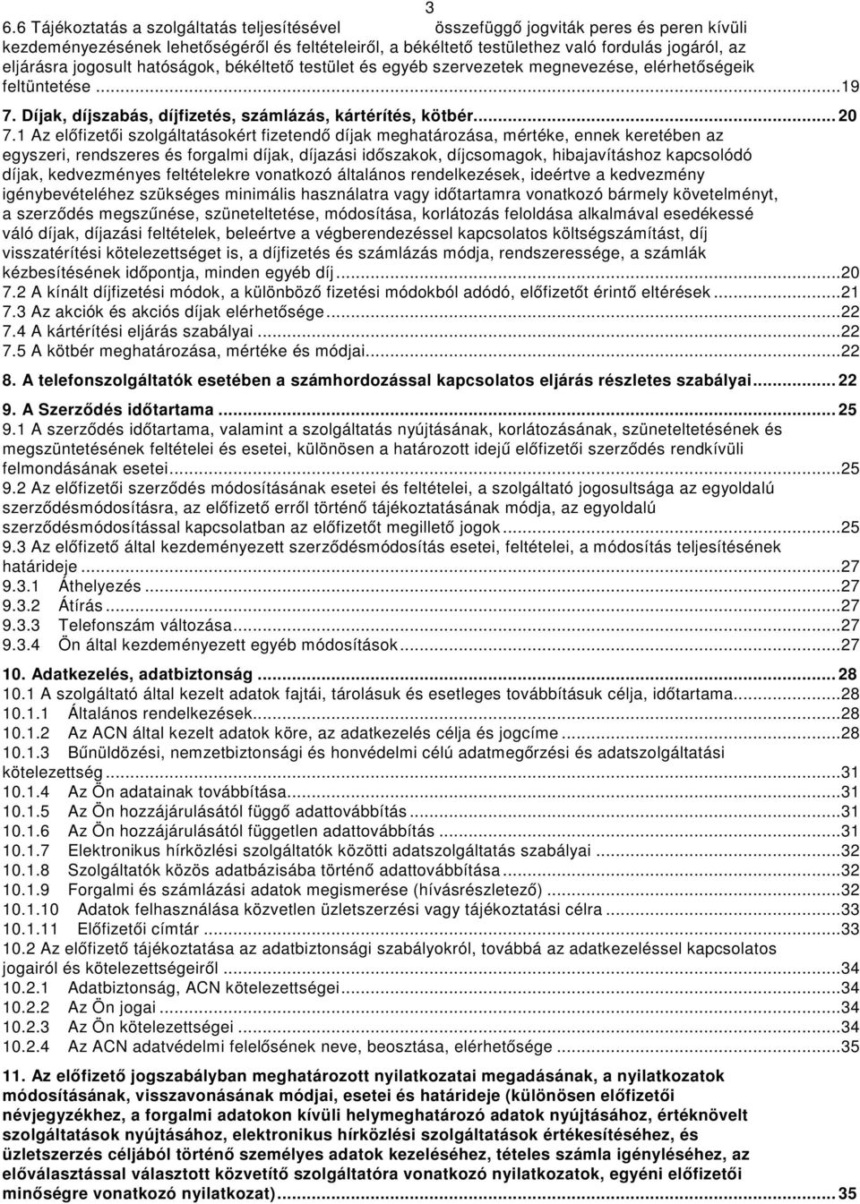 1 Az előfizetői szolgáltatásokért fizetendő díjak meghatározása, mértéke, ennek keretében az egyszeri, rendszeres és forgalmi díjak, díjazási időszakok, díjcsomagok, hibajavításhoz kapcsolódó díjak,