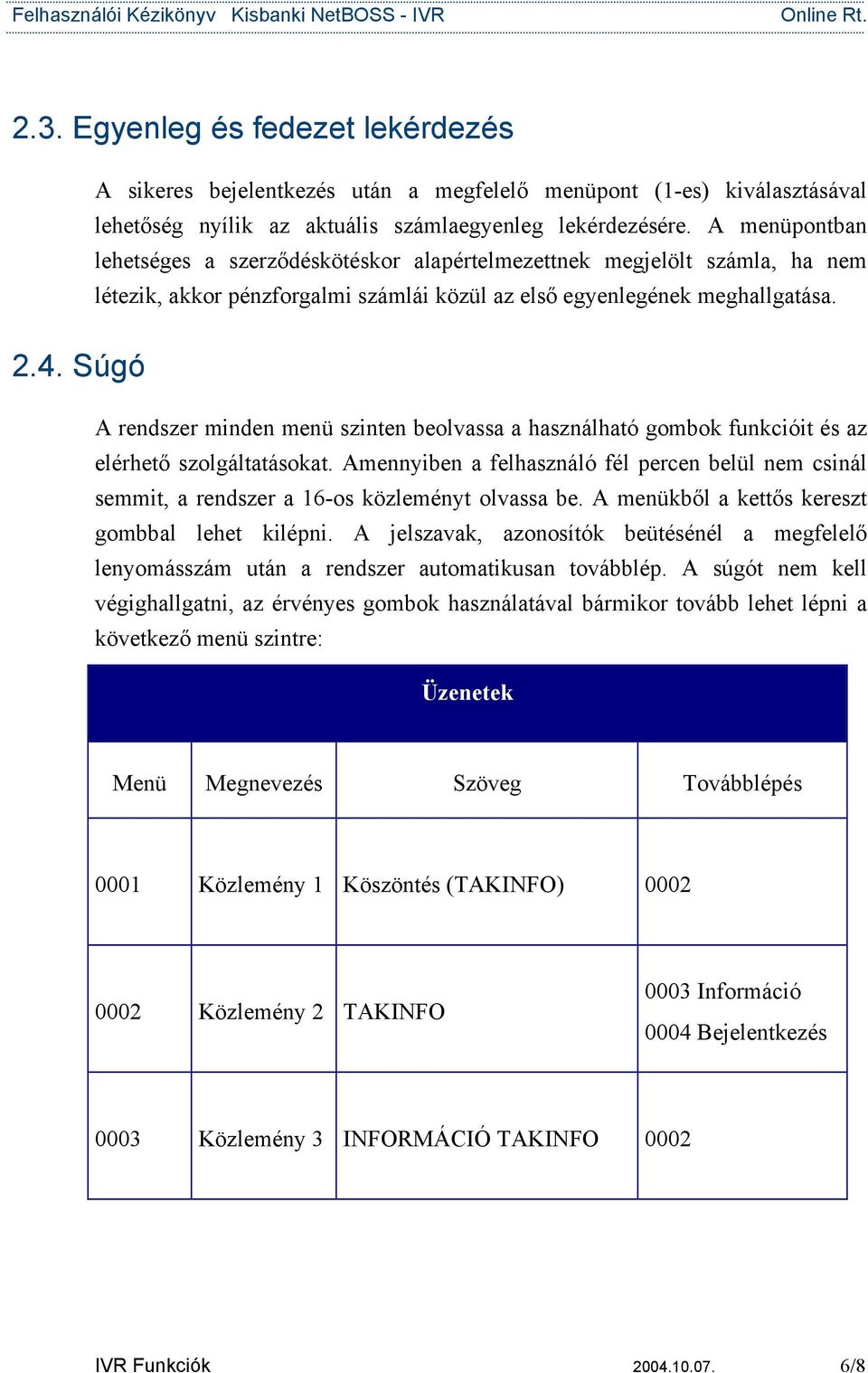 Súgó A rendszer minden menü szinten beolvassa a használható gombok funkcióit és az elérhetı szolgáltatásokat.