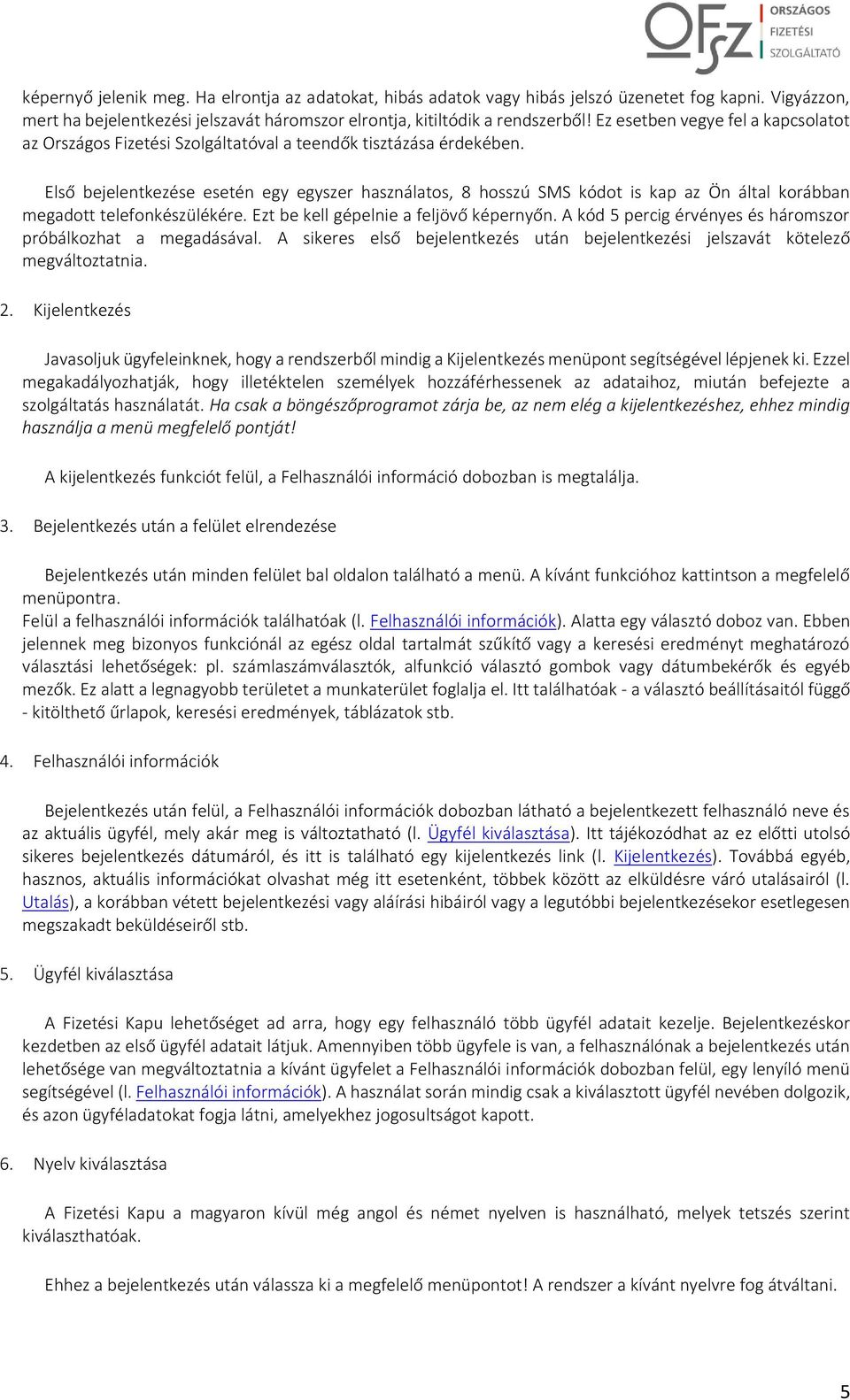 Első bejelentkezése esetén egy egyszer használatos, 8 hosszú SMS kódot is kap az Ön által korábban megadott telefonkészülékére. Ezt be kell gépelnie a feljövő képernyőn.