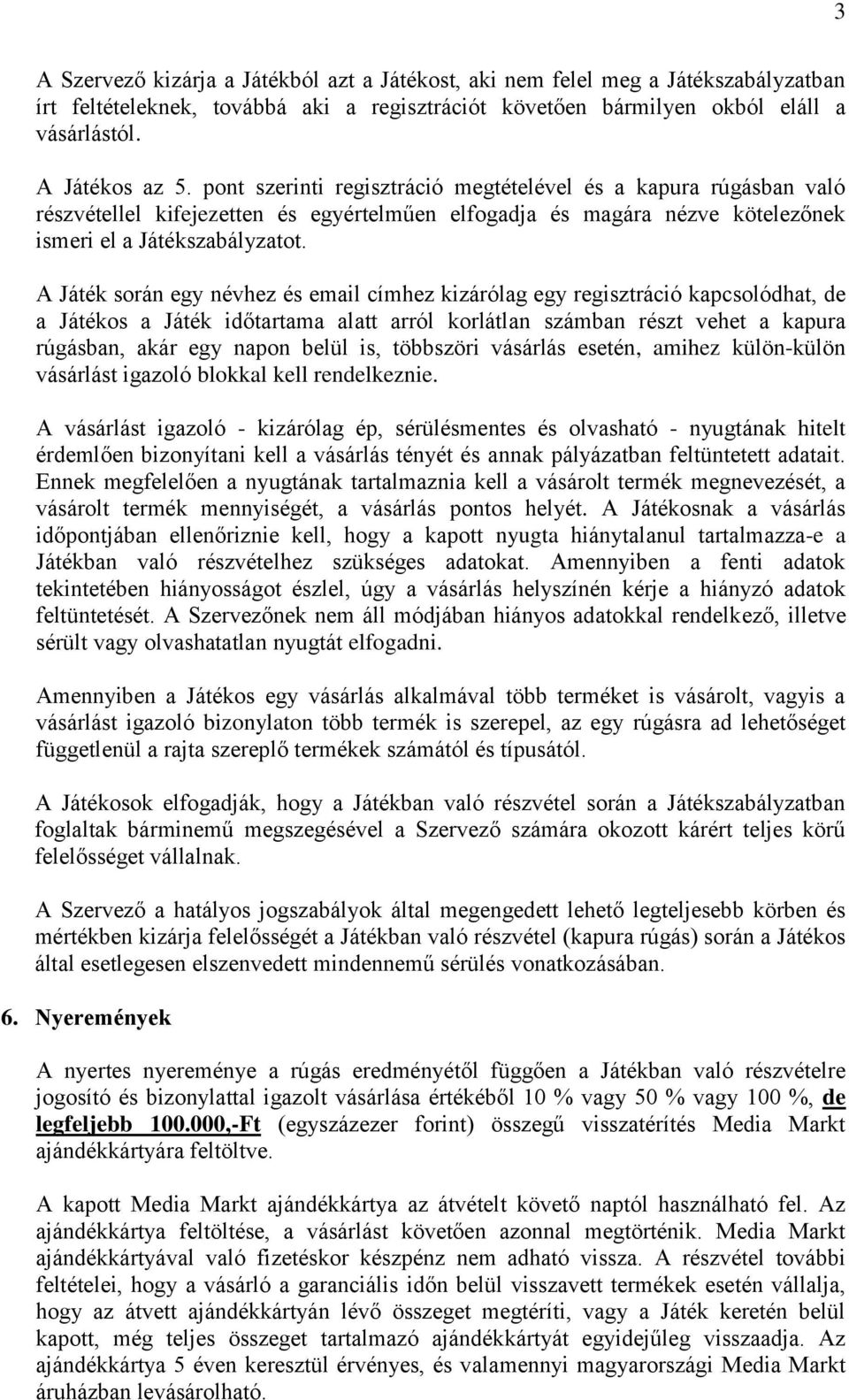 A Játék során egy névhez és email címhez kizárólag egy regisztráció kapcsolódhat, de a Játékos a Játék időtartama alatt arról korlátlan számban részt vehet a kapura rúgásban, akár egy napon belül is,