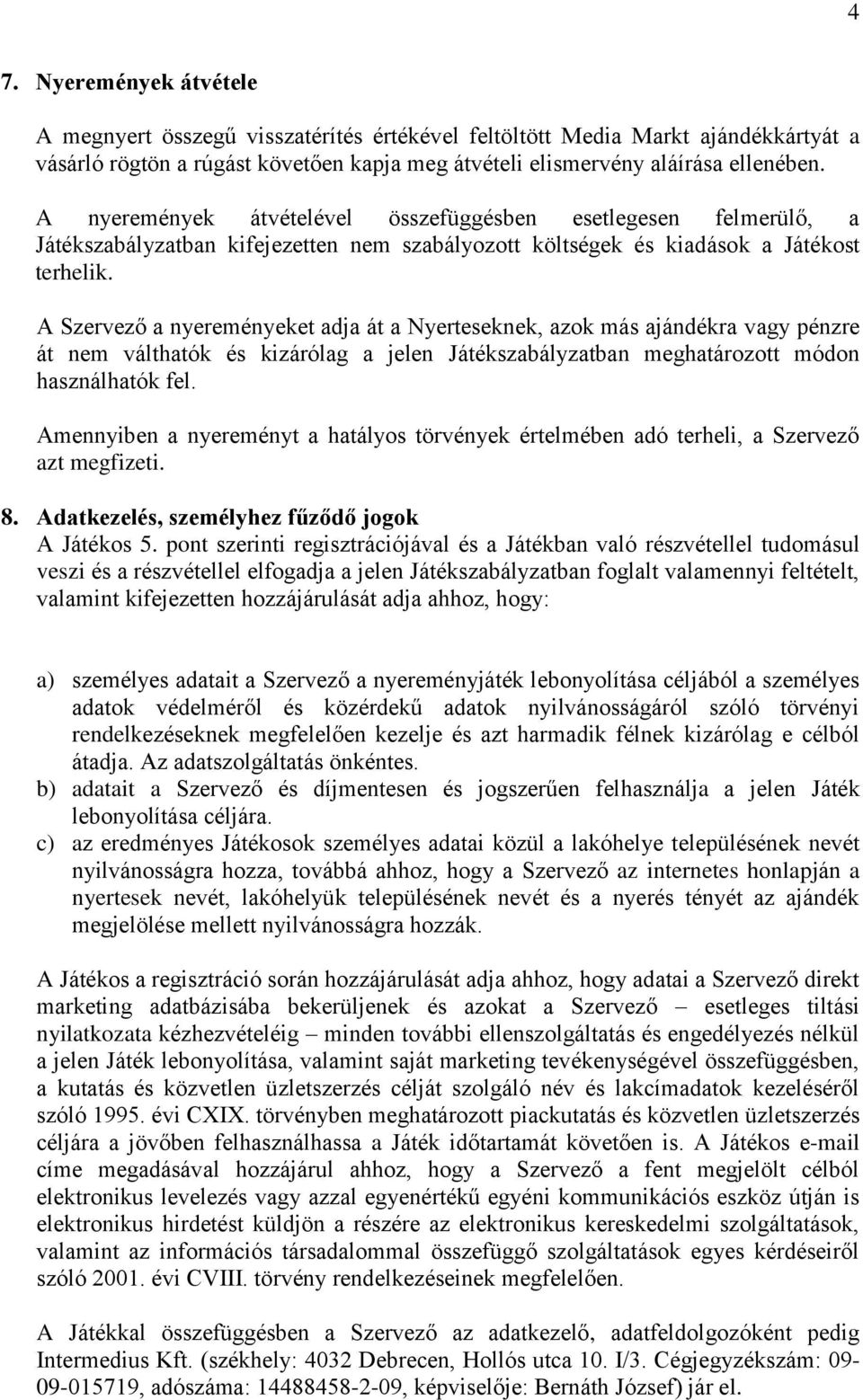 A Szervező a nyereményeket adja át a Nyerteseknek, azok más ajándékra vagy pénzre át nem válthatók és kizárólag a jelen Játékszabályzatban meghatározott módon használhatók fel.