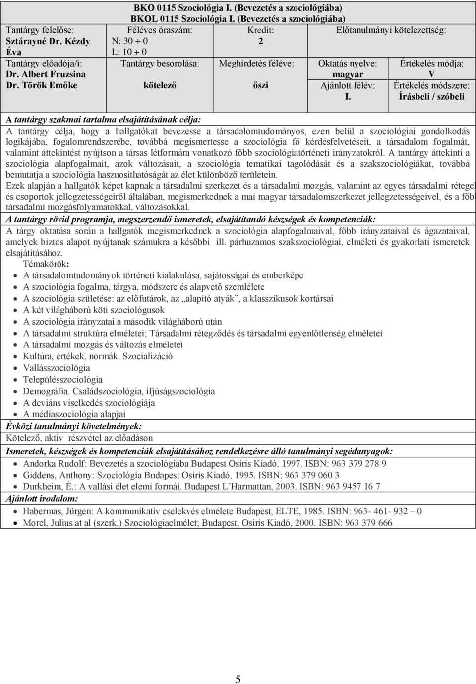 V Írásbeli / szóbeli A tantárgy célja, hogy a hallgatókat bevezesse a társadalomtudományos, ezen belül a szociológiai gondolkodás logikájába, fogalomrendszerébe, továbbá megismertesse a szociológia